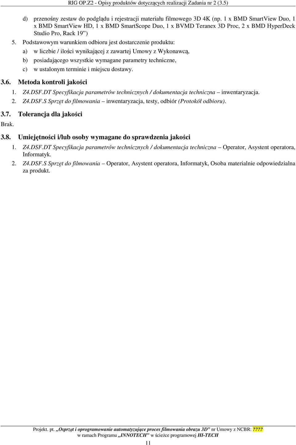 Podstawowym warunkiem odbioru jest dostarczenie produktu: a) w liczbie / ilości wynikającej z zawartej Umowy z Wykonawcą, b) posiadającego wszystkie wymagane parametry techniczne, c) w ustalonym