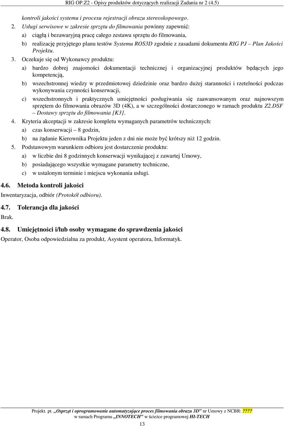 Usługi serwisowe w zakresie sprzętu do filmowania powinny zapewnić: a) ciągłą i bezawaryjną pracę całego zestawu sprzętu do filmowania, b) realizację przyjętego planu testów Systemu ROS3D zgodnie z