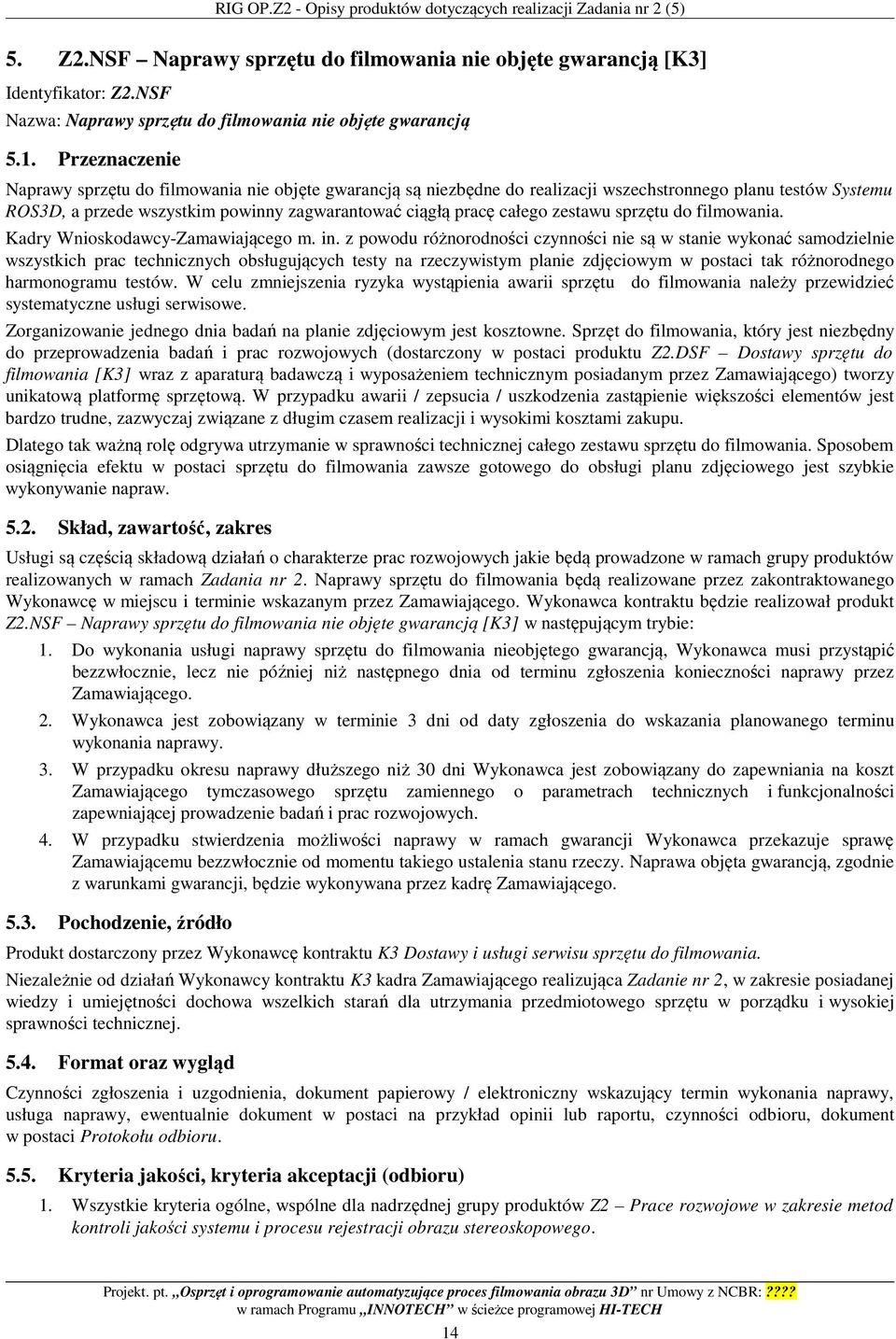 Przeznaczenie Naprawy sprzętu do filmowania nie objęte gwarancją są niezbędne do realizacji wszechstronnego planu testów Systemu ROS3D, a przede wszystkim powinny zagwarantować ciągłą pracę całego