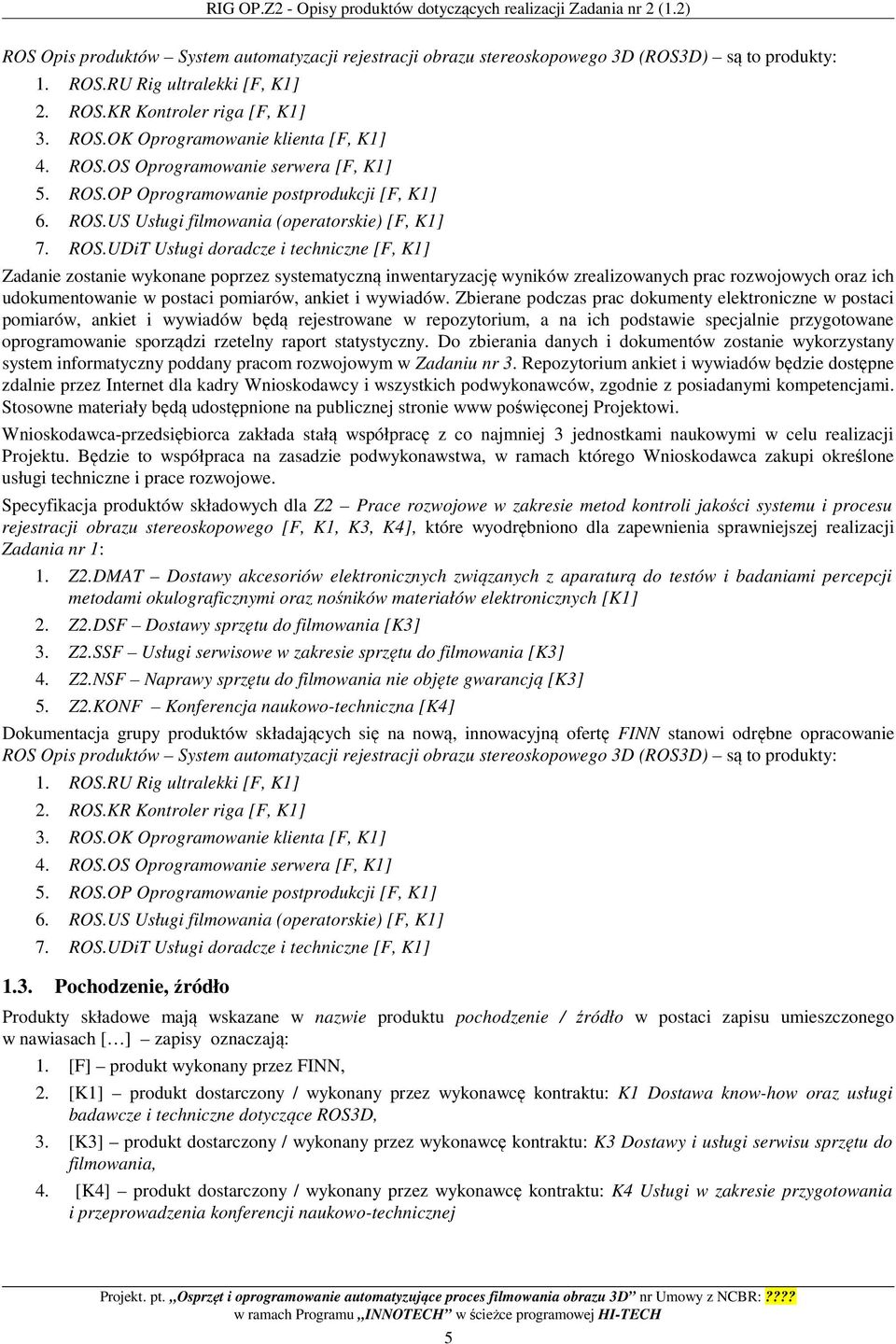 ROS.UDiT Usługi doradcze i techniczne [F, K1] Zadanie zostanie wykonane poprzez systematyczną inwentaryzację wyników zrealizowanych prac rozwojowych oraz ich udokumentowanie w postaci pomiarów,