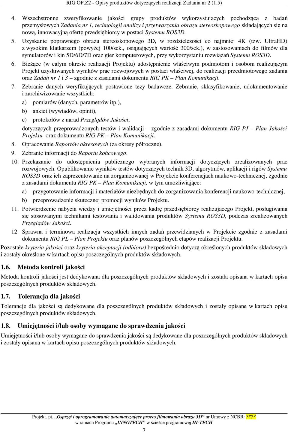 nową, innowacyjną ofertę przedsiębiorcy w postaci Systemu ROS3D. 5. Uzyskanie poprawnego obrazu stereoskopowego 3D, w rozdzielczości co najmniej 4K (tzw.