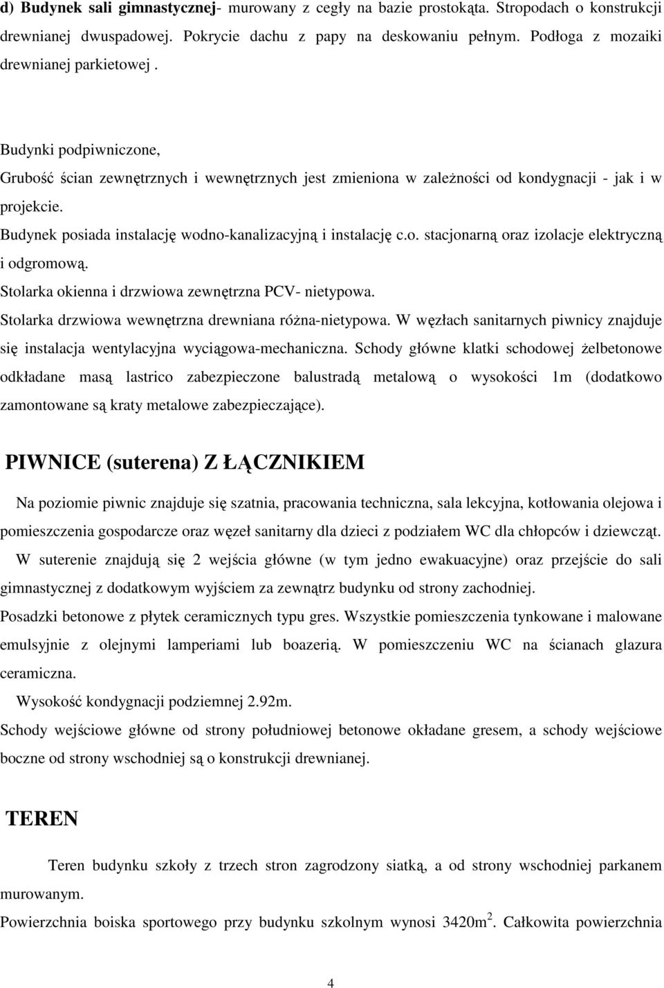 Budynek posiada instalację wodno-kanalizacyjną i instalację c.o. stacjonarną oraz izolacje elektryczną i odgromową. Stolarka okienna i drzwiowa zewnętrzna PCV- nietypowa.