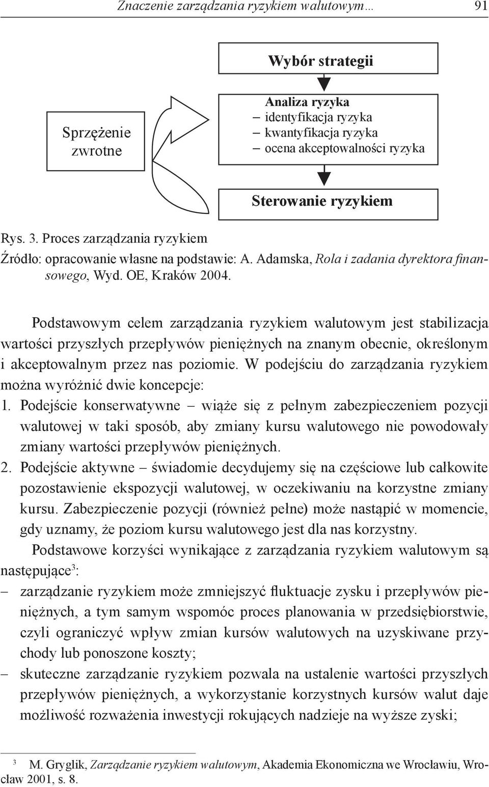 Podstawowym celem zarządzania ryzykiem walutowym jest stabilizacja wartości przyszłych przepływów pieniężnych na znanym obecnie, określonym i akceptowalnym przez nas poziomie.
