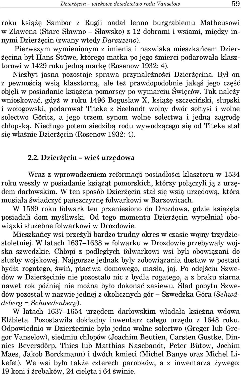 Niezbyt jasna pozostaje sprawa przynależności Dzierżęcina. Był on z pewnością wsią klasztorną, ale też prawdopodobnie jakąś jego część objęli w posiadanie książęta pomorscy po wymarciu Święców.