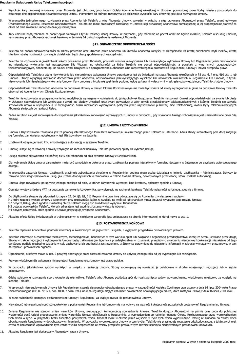W przypadku jednostronnego rozwiązania przez Abonenta lub TeleInfo z winy Abonenta Umowy, zawartej w związku z ulgą przyznaną Abonentowi przez TeleInfo, przed upływem Gwarantowanego Okresu,