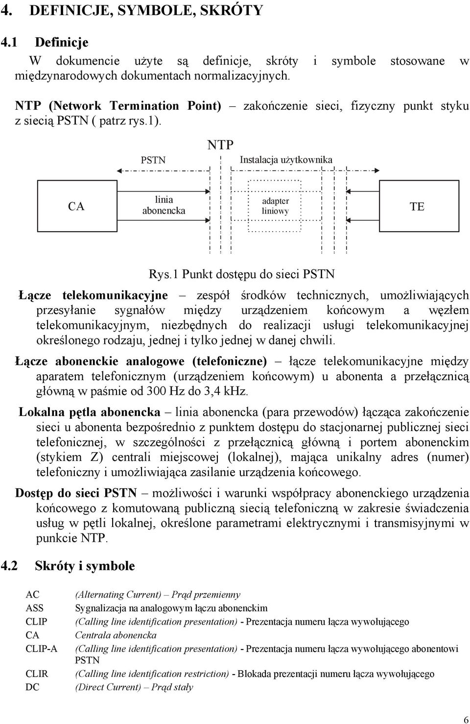 1 Punkt dostępu do sieci PSTN Łącze telekomunikacyjne zespół środków technicznych, umożliwiających przesyłanie sygnałów między urządzeniem końcowym a węzłem telekomunikacyjnym, niezbędnych do