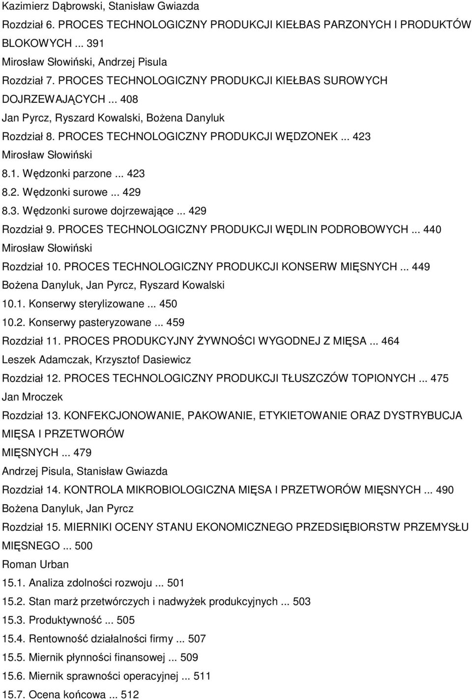 Wędzonki parzone... 423 8.2. Wędzonki surowe... 429 8.3. Wędzonki surowe dojrzewające... 429 Rozdział 9. PROCES TECHNOLOGICZNY PRODUKCJI WĘDLIN PODROBOWYCH... 440 Mirosław Słowiński Rozdział 10.