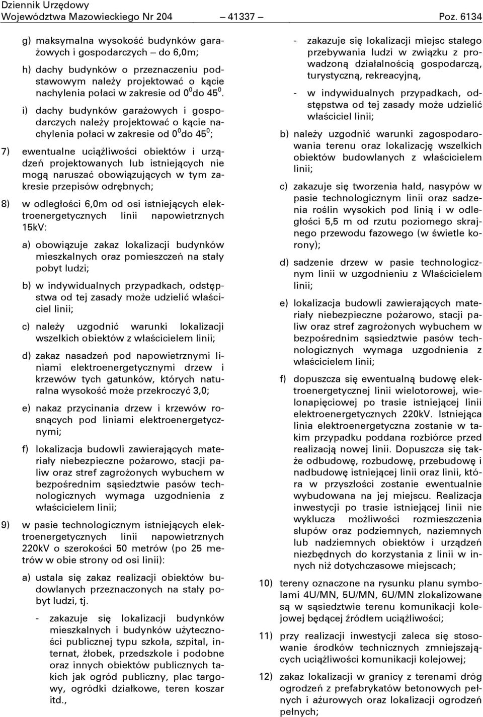 i) dachy budynków garaşowych i gospodarczych naleşy projektować o kącie nachylenia połaci w zakresie od 0 0 do 45 0 ; 7) ewentualne uciąşliwości obiektów i urządzeń projektowanych lub istniejących
