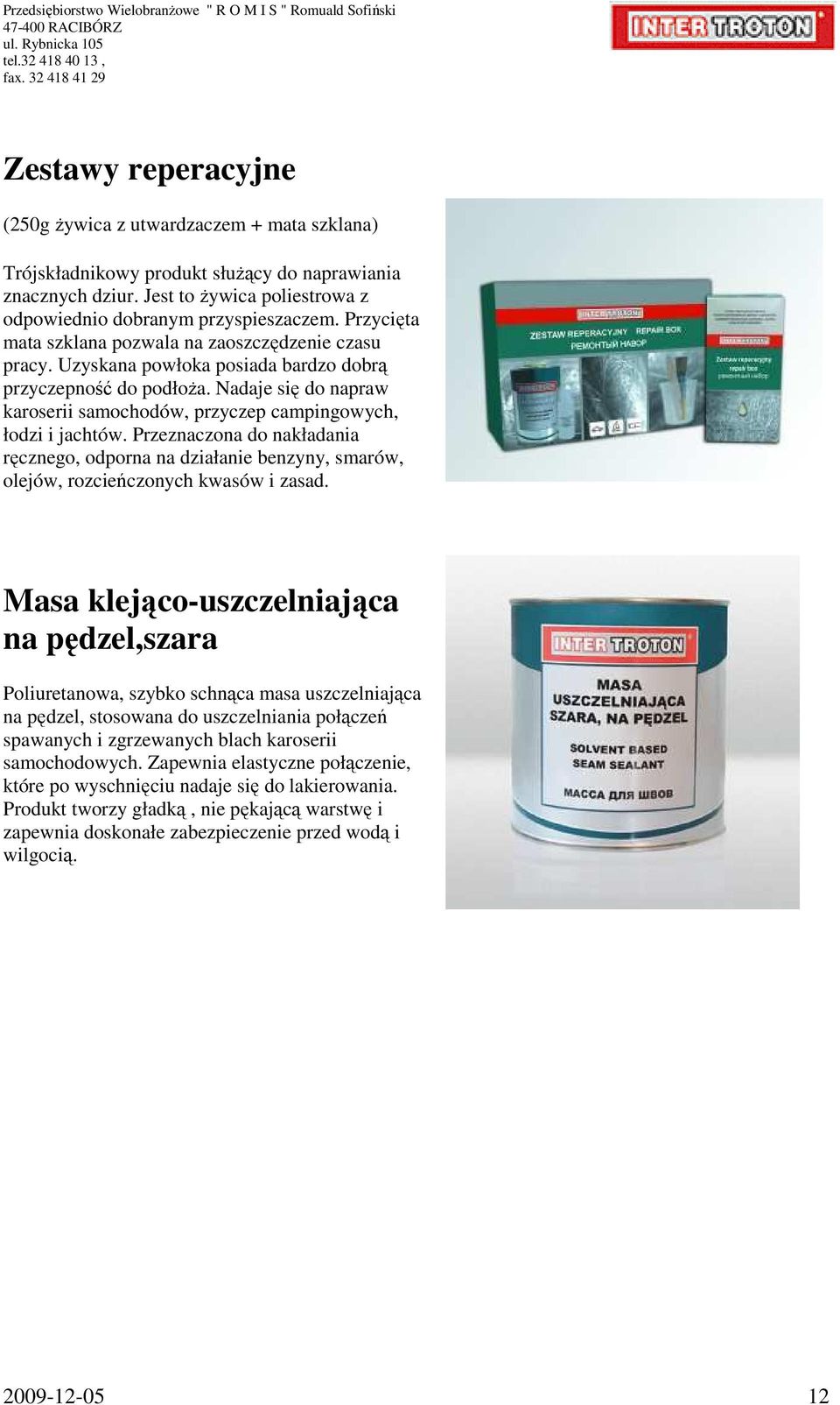 Nadaje się do napraw karoserii samochodów, przyczep campingowych, łodzi i jachtów. Przeznaczona do nakładania ręcznego, odporna na działanie benzyny, smarów, olejów, rozcieńczonych kwasów i zasad.