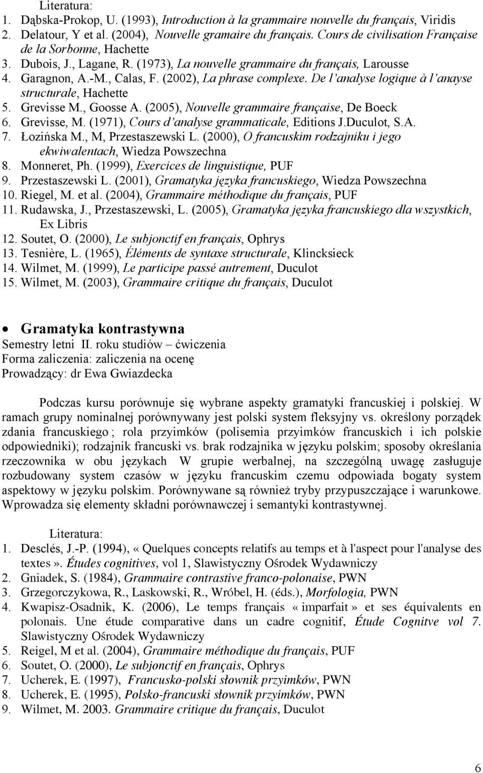 De l analyse logique à l anayse structurale, Hachette 5. Grevisse M., Goosse A. (2005), Nouvelle grammaire française, De Boeck 6. Grevisse, M. (1971), Cours d analyse grammaticale, Editions J.