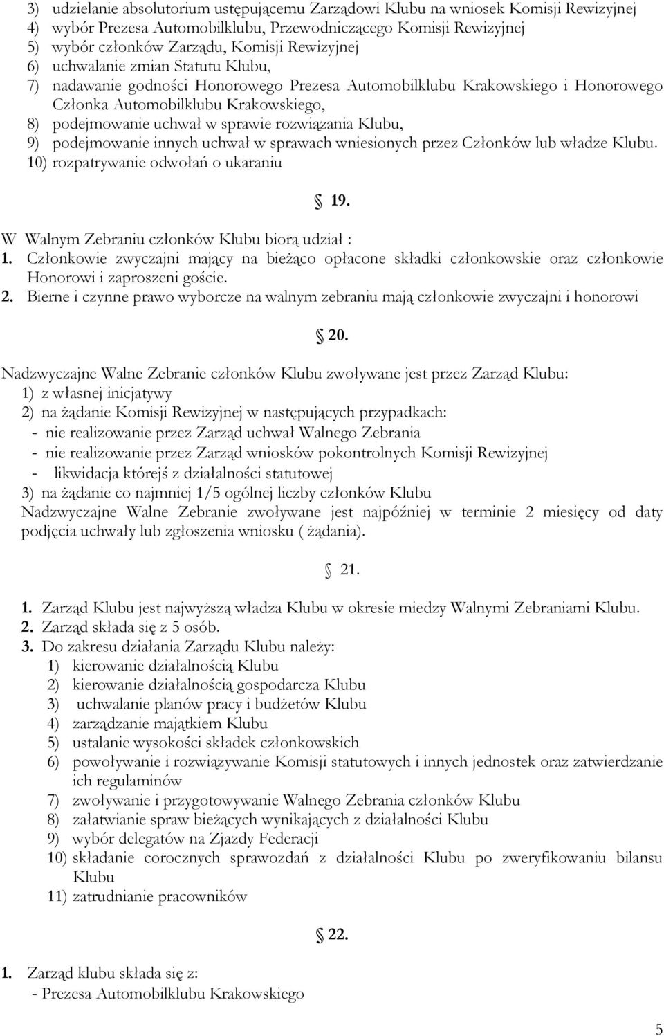 rozwiązania Klubu, 9) podejmowanie innych uchwał w sprawach wniesionych przez Członków lub władze Klubu. 10) rozpatrywanie odwołań o ukaraniu 19. W Walnym Zebraniu członków Klubu biorą udział : 1.