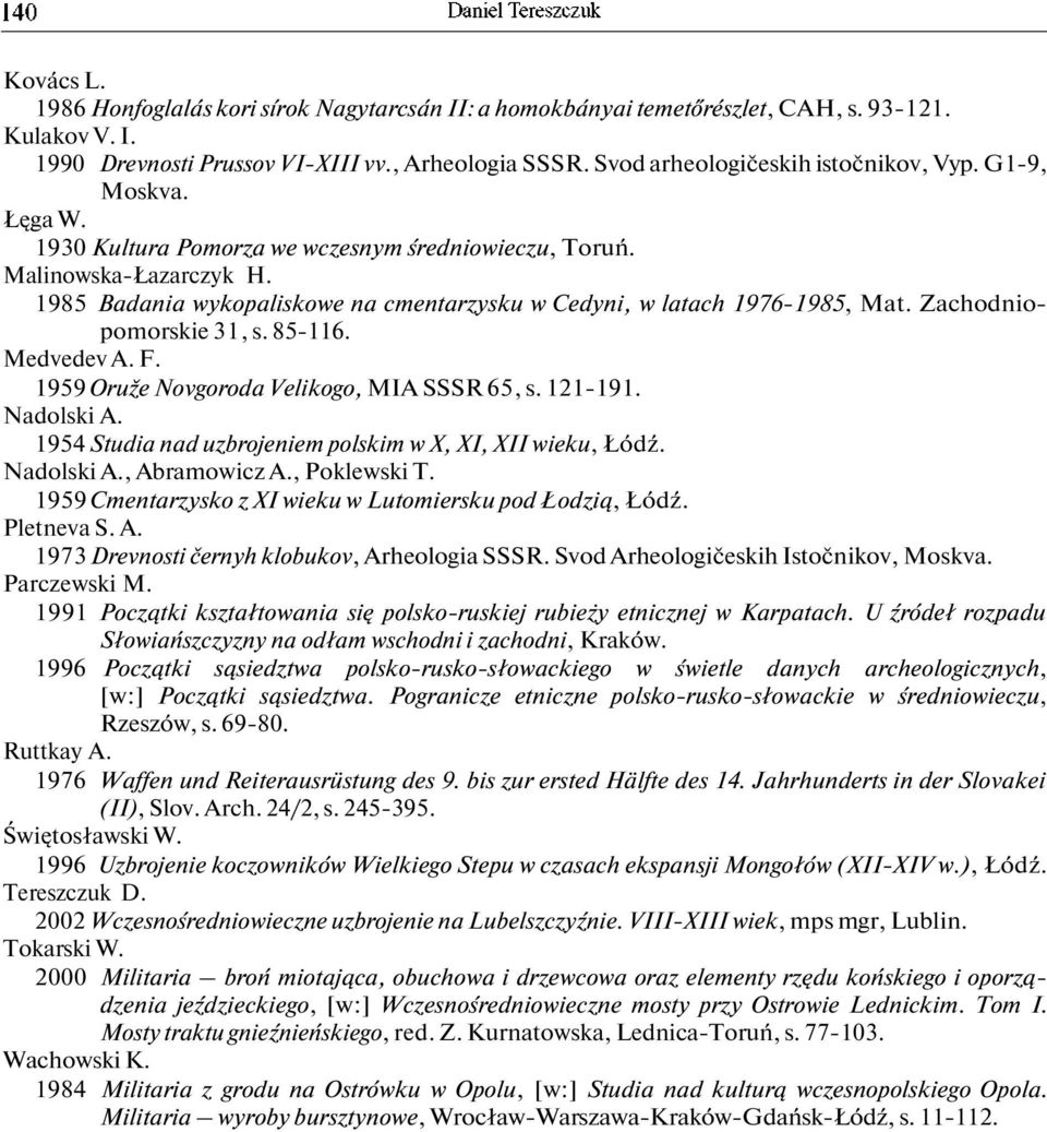 1985 Badania wykopaliskowe na cmentarzysku w Cedyni, w latach 1976-1985, Mat. Zachodniopomorskie 31, s. 85-116. Medvedev A. F. 1959 Oruže Novgoroda Velikogo, MIA SSSR 65, s. 121-191. Nadolski A.