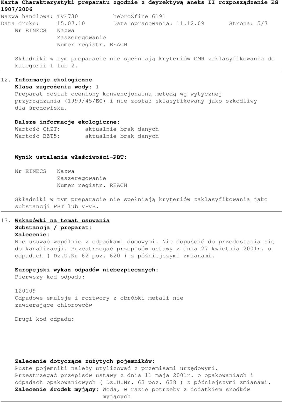 Dalsze informacje ekologiczne: Wartość ChZT: aktualnie brak danych Wartość BZT5: aktualnie brak danych Wynik ustalenia właściwości-pbt: Nr EINECS Nazwa Zaszeregowanie Składniki w tym preparacie nie
