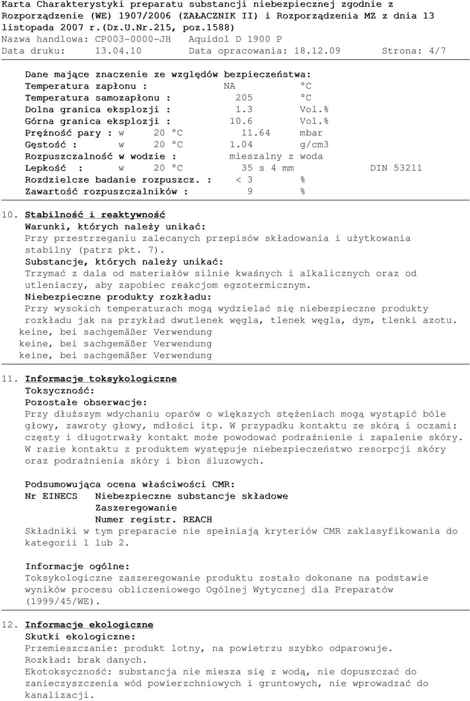 04 g/cm3 Rozpuszczalność w wodzie : mieszalny z woda Lepkość : w 20 C 35 s 4 mm DIN 53211 Rozdzielcze badanie rozpuszcz. : < 3 % Zawartość rozpuszczalników : 9 % 10.