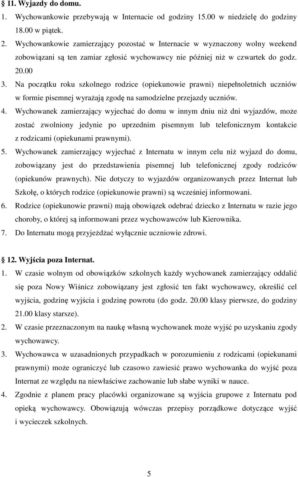 Na początku roku szkolnego rodzice (opiekunowie prawni) niepełnoletnich uczniów w formie pisemnej wyrażają zgodę na samodzielne przejazdy uczniów. 4.