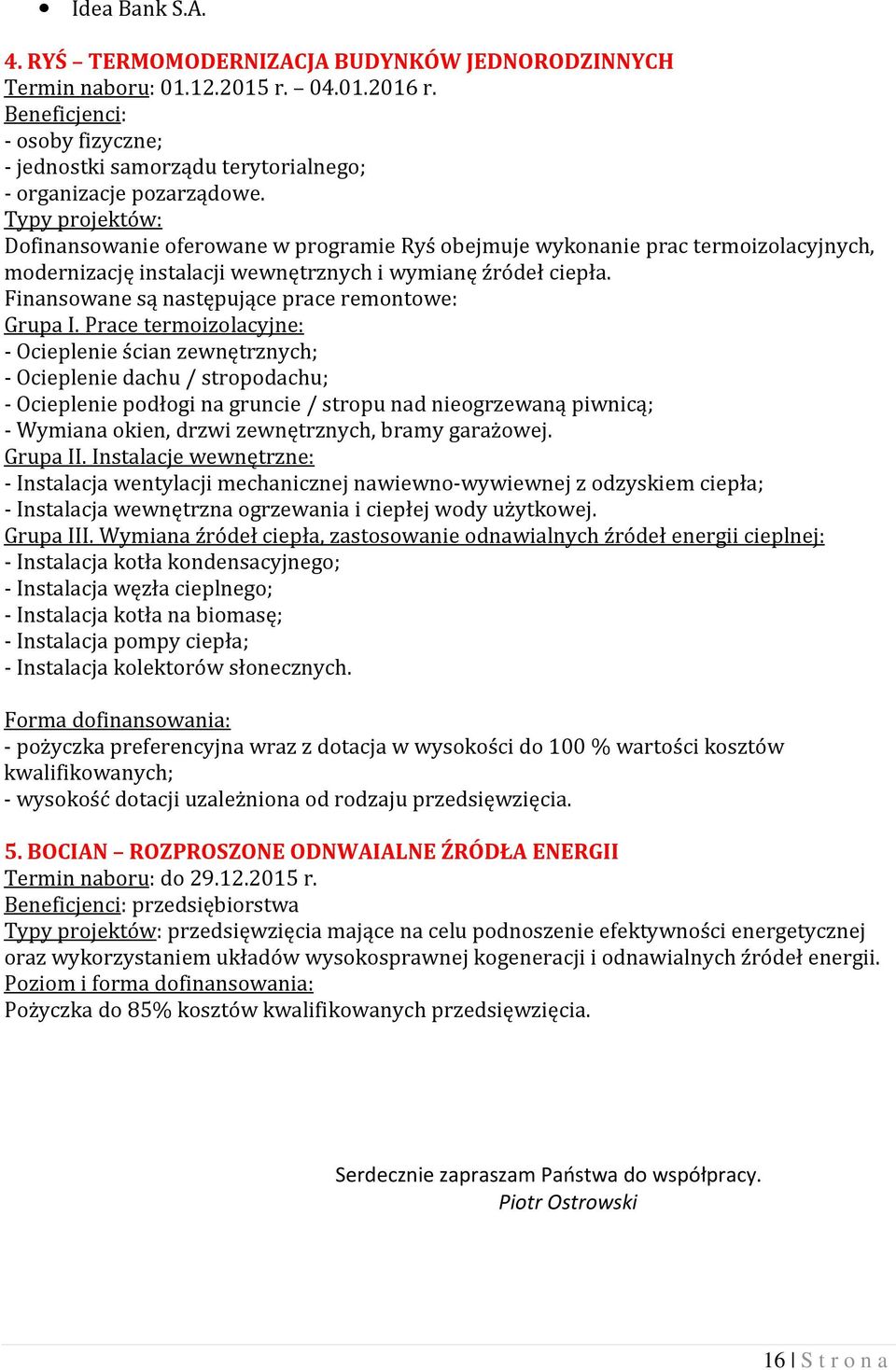 Prace termoizolacyjne: - Ocieplenie ścian zewnętrznych; - Ocieplenie dachu / stropodachu; - Ocieplenie podłogi na gruncie / stropu nad nieogrzewaną piwnicą; - Wymiana okien, drzwi zewnętrznych, bramy