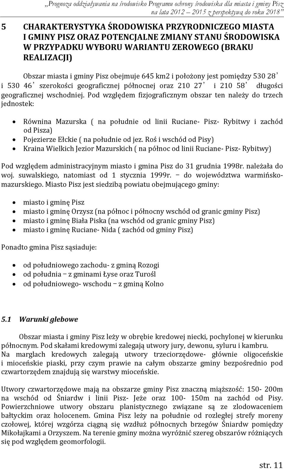 Pod względem fizjograficznym obszar ten należy do trzech jednostek: Równina Mazurska ( na południe od linii Ruciane- Pisz- Rybitwy i zachód od Pisza) Pojezierze Ełckie ( na południe od jez.