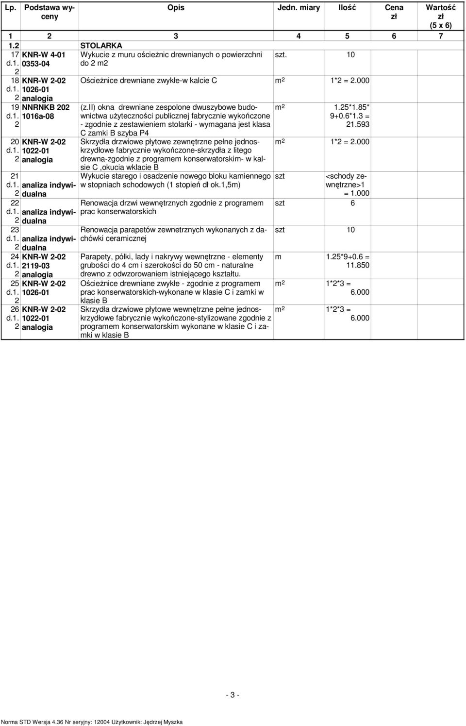 ii) okna drewniane zespolone dwuszybowe budownictwa użyteczności publicznej fabrycznie wykończone - zgodnie z zestawieniem stolarki - wymagana jest klasa C zamki B szyba P4 Skrzydła drzwiowe płytowe