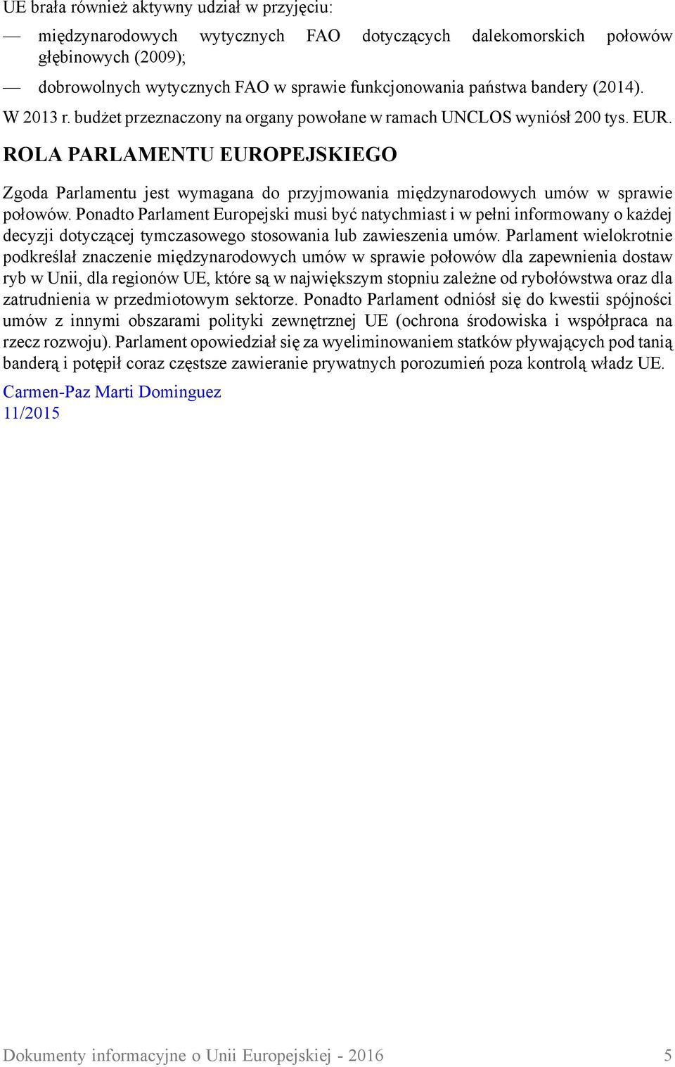 ROLA PARLAMENTU EUROPEJSKIEGO Zgoda Parlamentu jest wymagana do przyjmowania międzynarodowych umów w sprawie połowów.