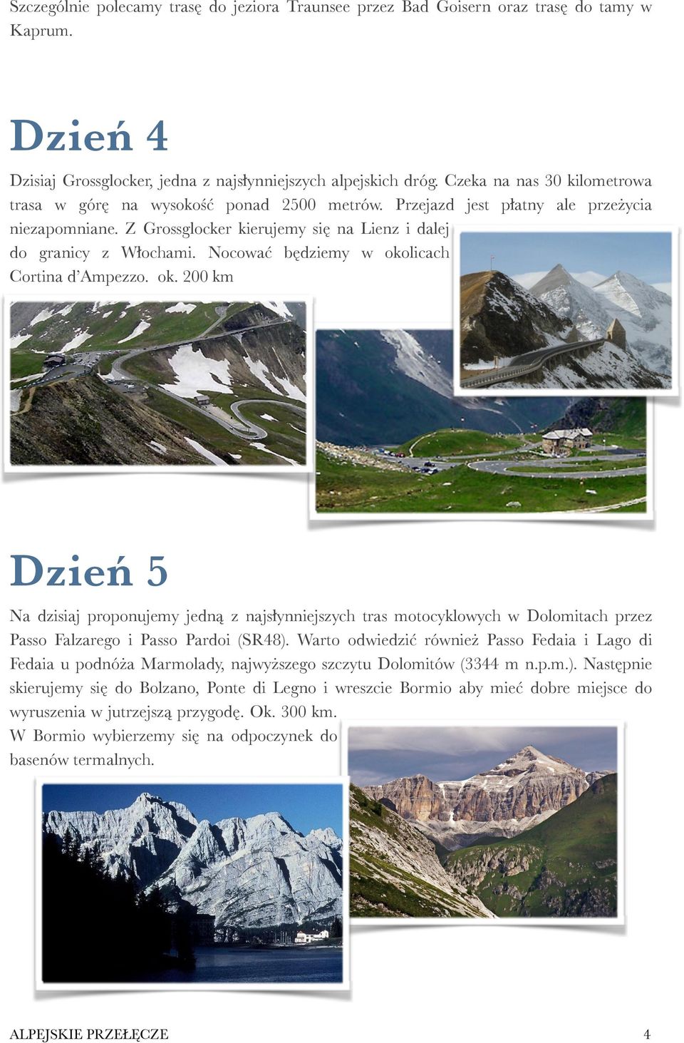 Nocować będziemy w okolicach Cortina d Ampezzo. ok. 200 km Dzień 5 Na dzisiaj proponujemy jedną z najsłynniejszych tras motocyklowych w Dolomitach przez Passo Falzarego i Passo Pardoi (SR48).