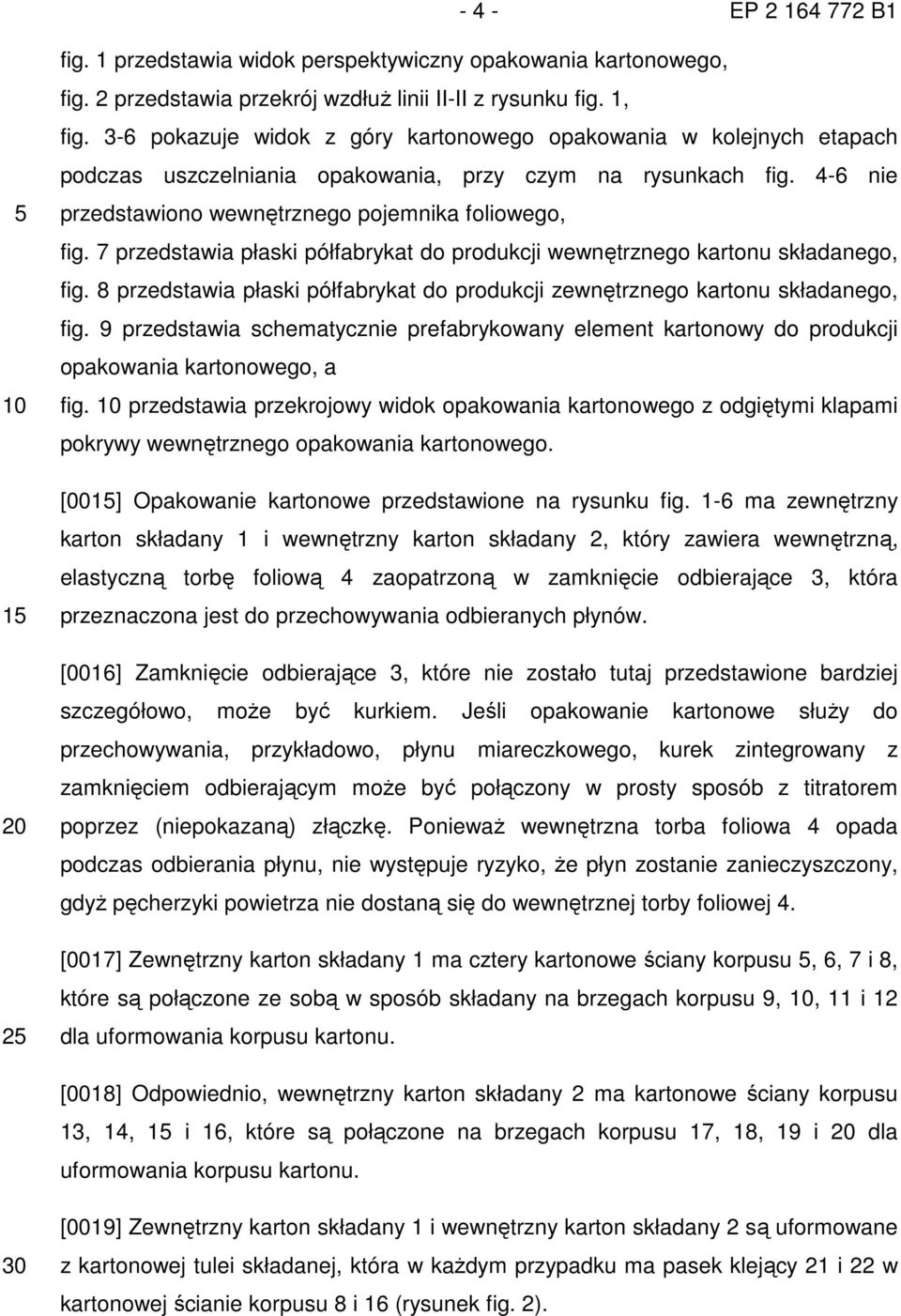 7 przedstawia płaski półfabrykat do produkcji wewnętrznego kartonu składanego, fig. 8 przedstawia płaski półfabrykat do produkcji zewnętrznego kartonu składanego, fig.