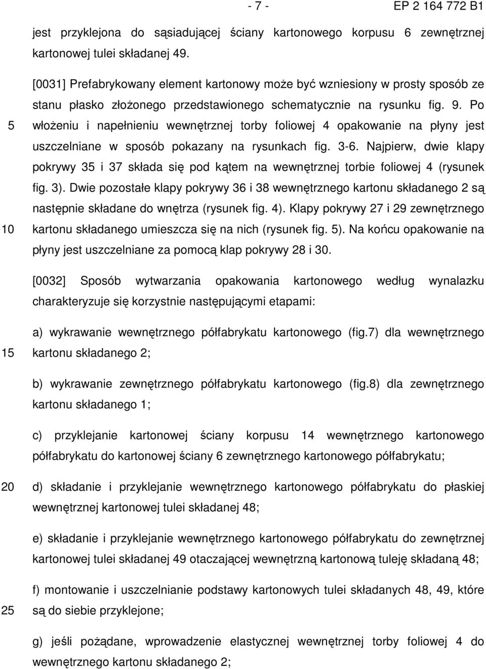 Po włoŝeniu i napełnieniu wewnętrznej torby foliowej 4 opakowanie na płyny jest uszczelniane w sposób pokazany na rysunkach fig. 3-6.