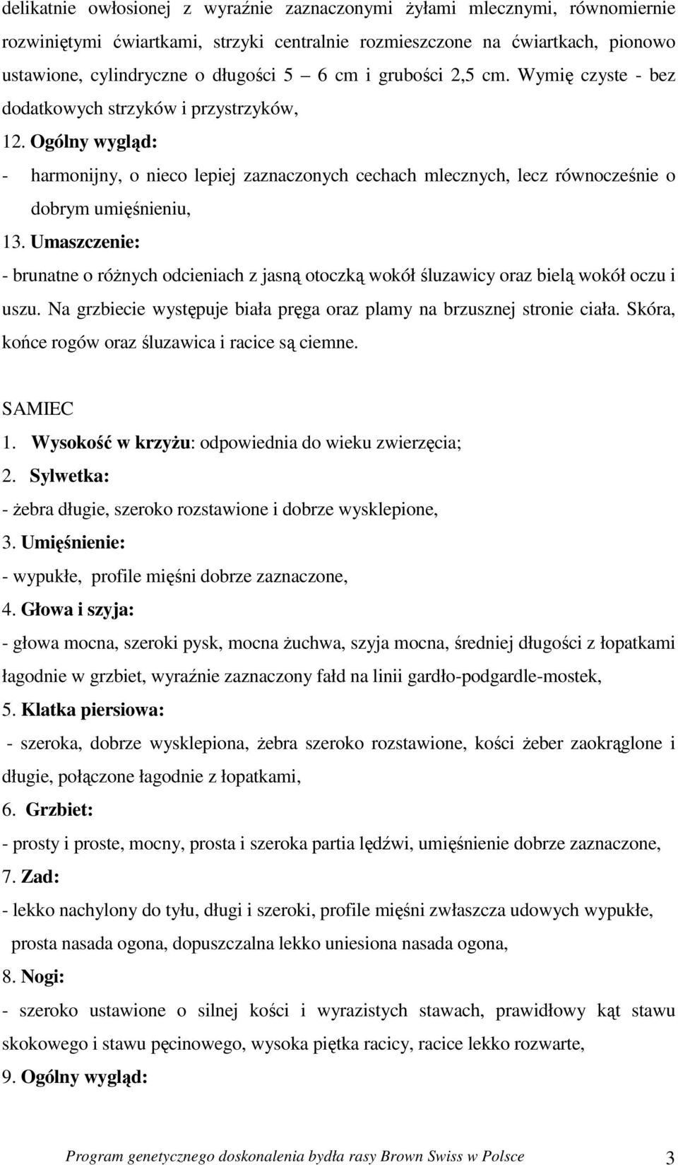 Umaszczenie: - brunatne o róŝnych odcieniach z jasną otoczką wokół śluzawicy oraz bielą wokół oczu i uszu. Na grzbiecie występuje biała pręga oraz plamy na brzusznej stronie ciała.