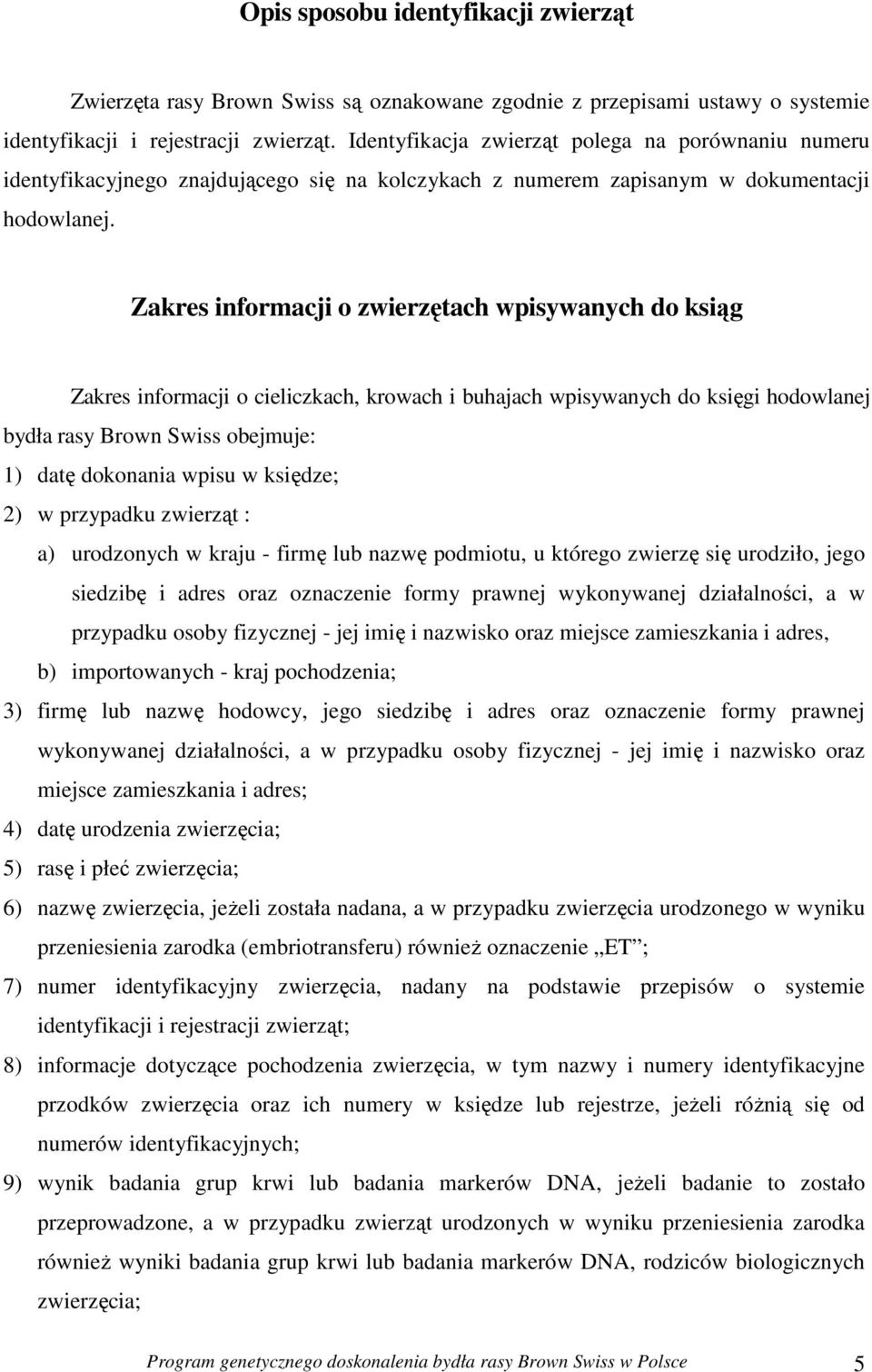 Zakres informacji o zwierzętach wpisywanych do ksiąg Zakres informacji o cieliczkach, krowach i buhajach wpisywanych do księgi hodowlanej bydła rasy Brown Swiss obejmuje: 1) datę dokonania wpisu w