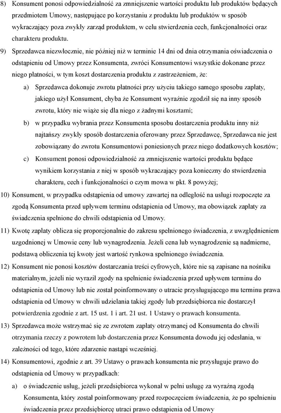 9) Sprzedawca niezwłocznie, nie później niż w terminie 14 dni od dnia otrzymania oświadczenia o odstąpieniu od Umowy przez Konsumenta, zwróci Konsumentowi wszystkie dokonane przez niego płatności, w