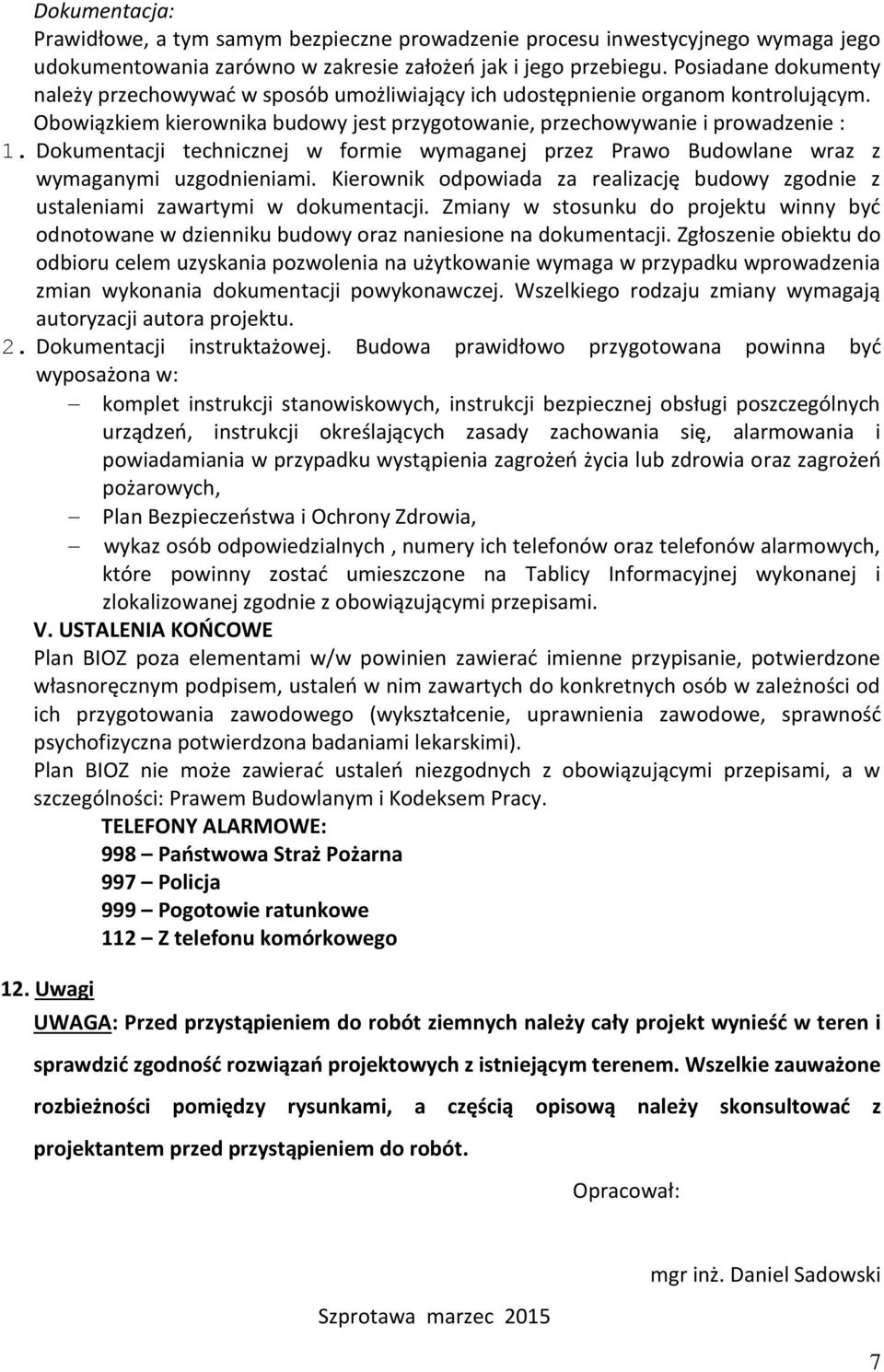 Dokumentacji technicznej w formie wymaganej przez Prawo Budowlane wraz z wymaganymi uzgodnieniami. Kierownik odpowiada za realizację budowy zgodnie z ustaleniami zawartymi w dokumentacji.