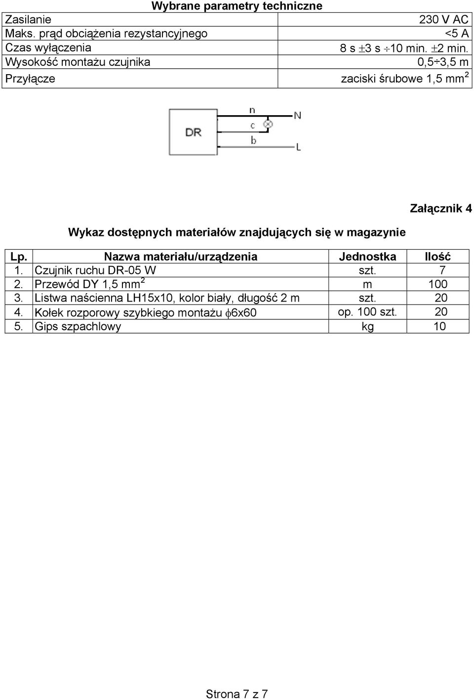 Załącznik 4 Lp. Nazwa materiału/urządzenia Jednostka Ilość 1. Czujnik ruchu DR-05 W szt. 7 2. Przewód DY 1,5 mm 2 m 100 3.