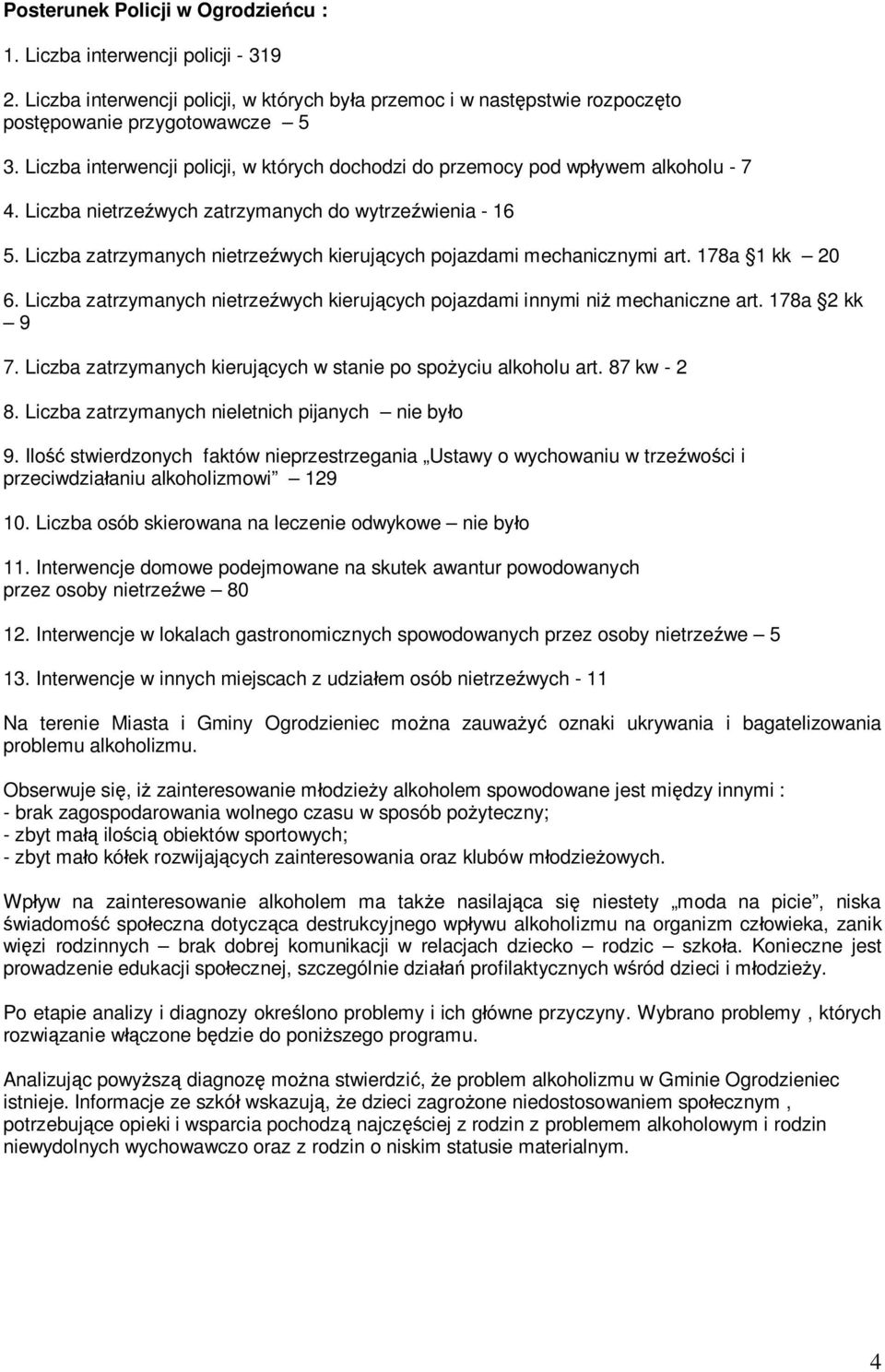 Liczba zatrzymanych nietrzeźwych kierujących pojazdami mechanicznymi art. 178a 1 kk 20 6. Liczba zatrzymanych nietrzeźwych kierujących pojazdami innymi niż mechaniczne art. 178a 2 kk 9 7.