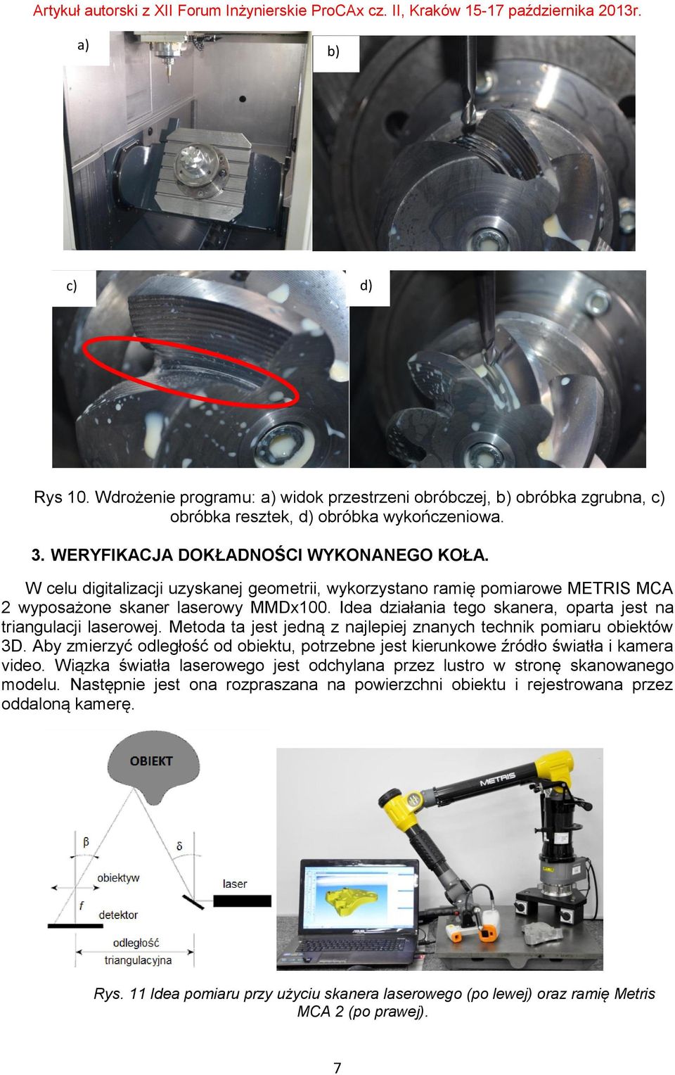 Metoda ta jest jedną z najlepiej znanych technik pomiaru obiektów 3D. Aby zmierzyć odległość od obiektu, potrzebne jest kierunkowe źródło światła i kamera video.