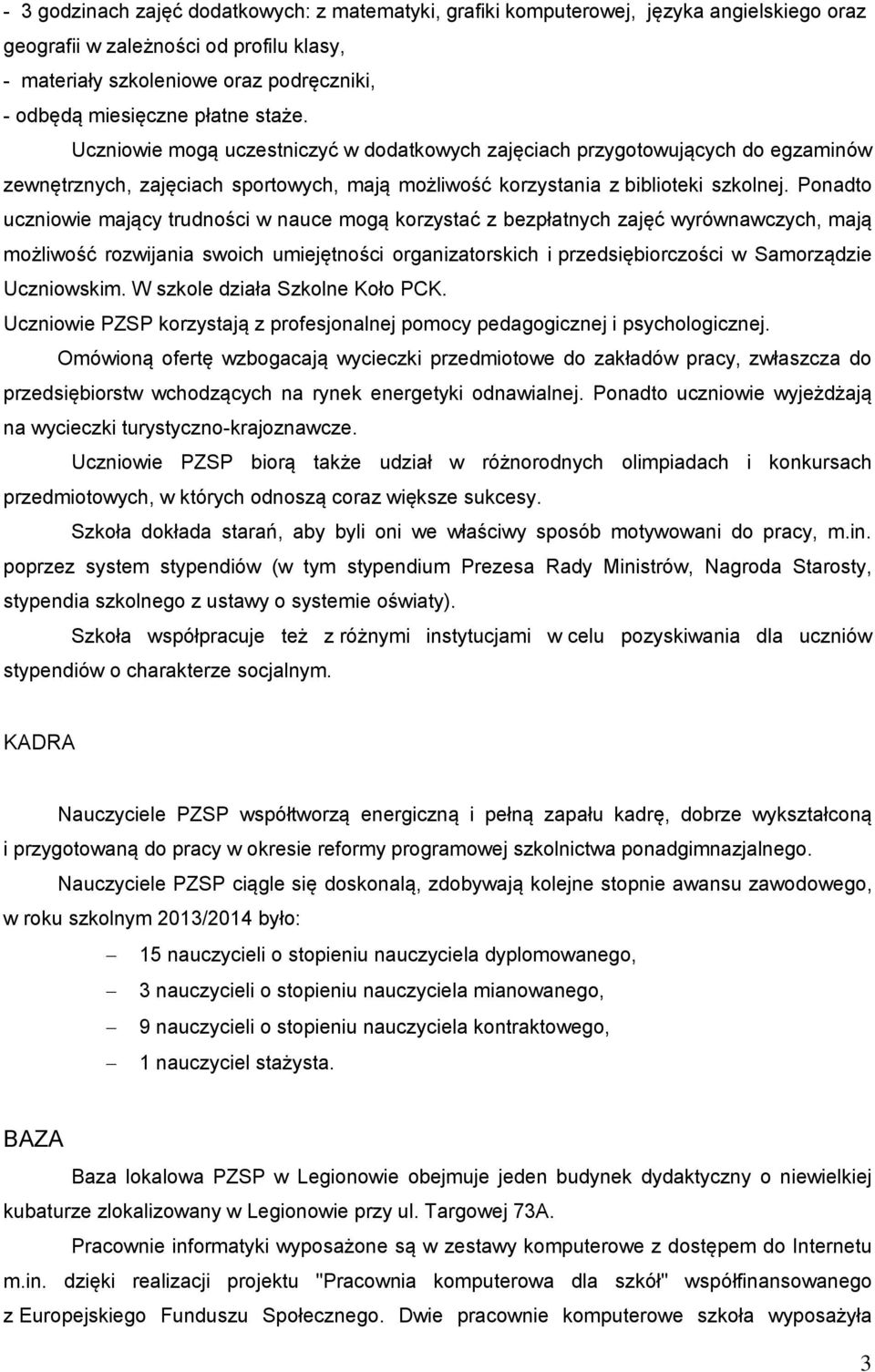 Ponadto uczniowie mający trudności w nauce mogą korzystać z bezpłatnych zajęć wyrównawczych, mają możliwość rozwijania swoich umiejętności organizatorskich i przedsiębiorczości w Samorządzie