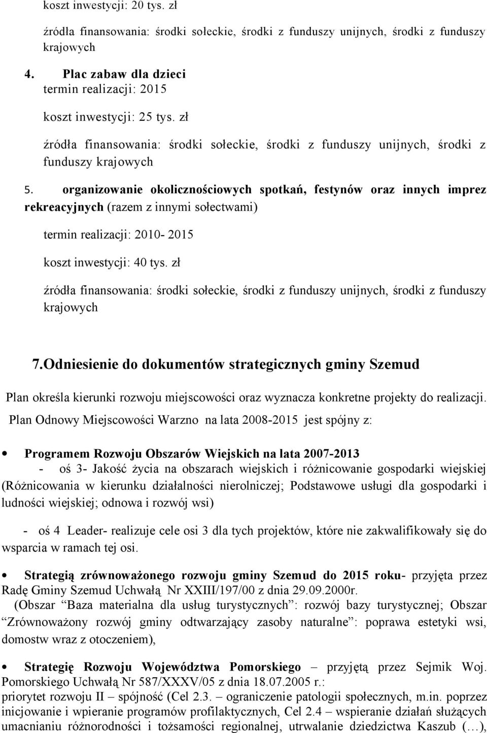 organizowanie okolicznościowych spotkań, festynów oraz innych imprez rekreacyjnych (razem z innymi sołectwami) termin realizacji: 2010-2015 koszt inwestycji: 40 tys.