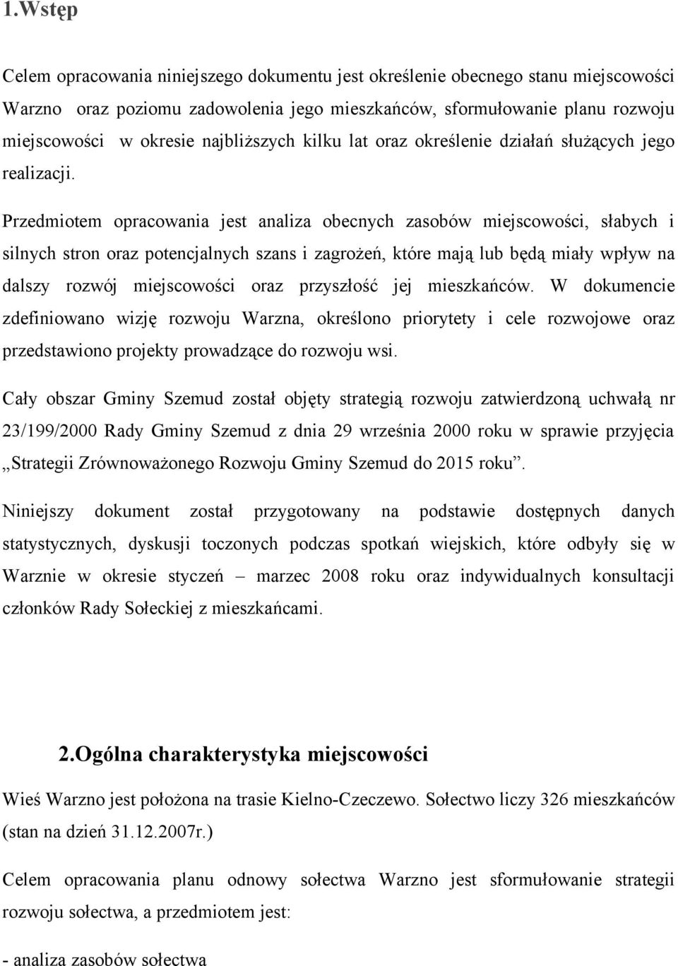 Przedmiotem opracowania jest analiza obecnych zasobów miejscowości, słabych i silnych stron oraz potencjalnych szans i zagrożeń, które mają lub będą miały wpływ na dalszy rozwój miejscowości oraz