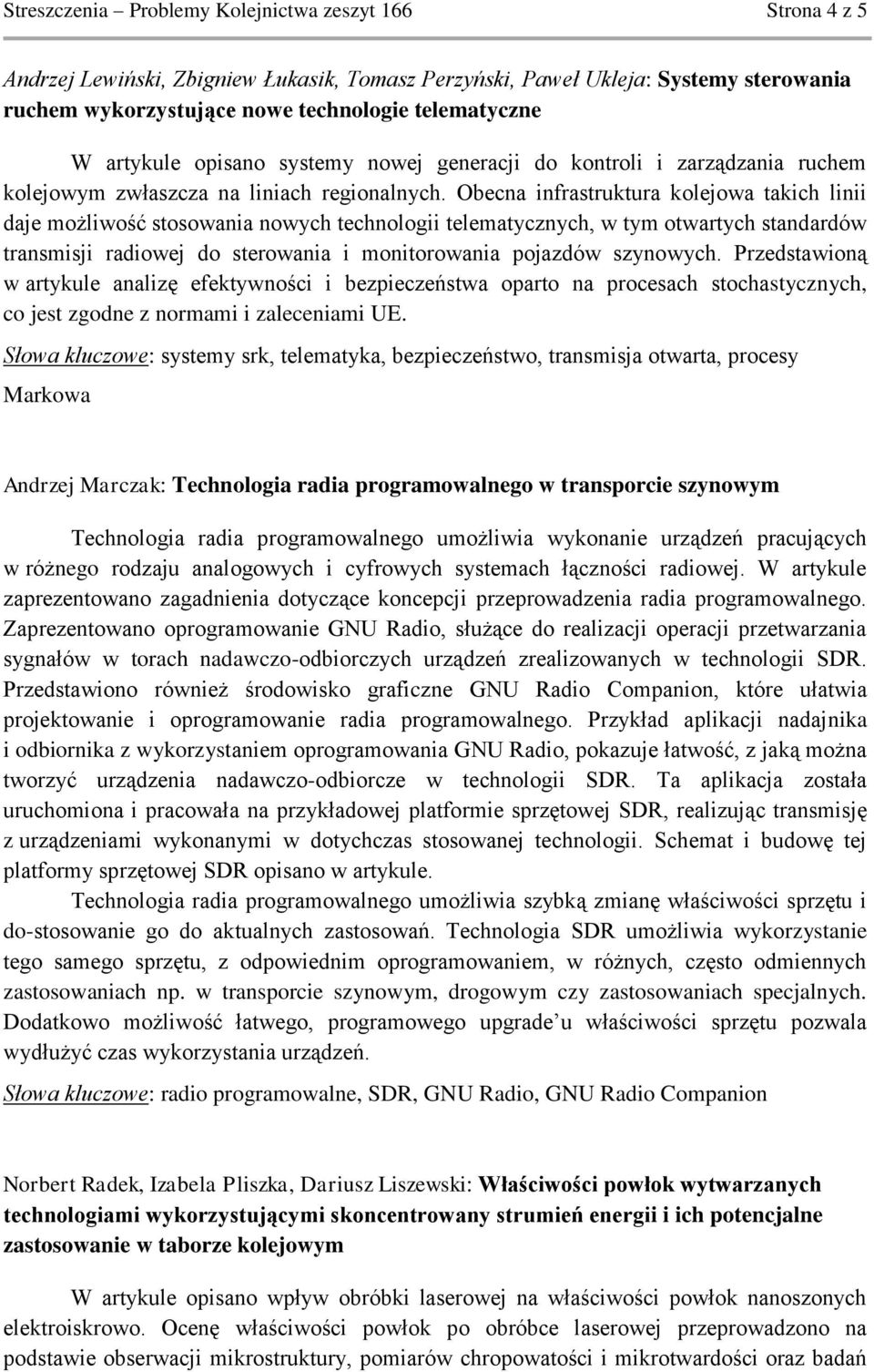 Obecna infrastruktura kolejowa takich linii daje możliwość stosowania nowych technologii telematycznych, w tym otwartych standardów transmisji radiowej do sterowania i monitorowania pojazdów
