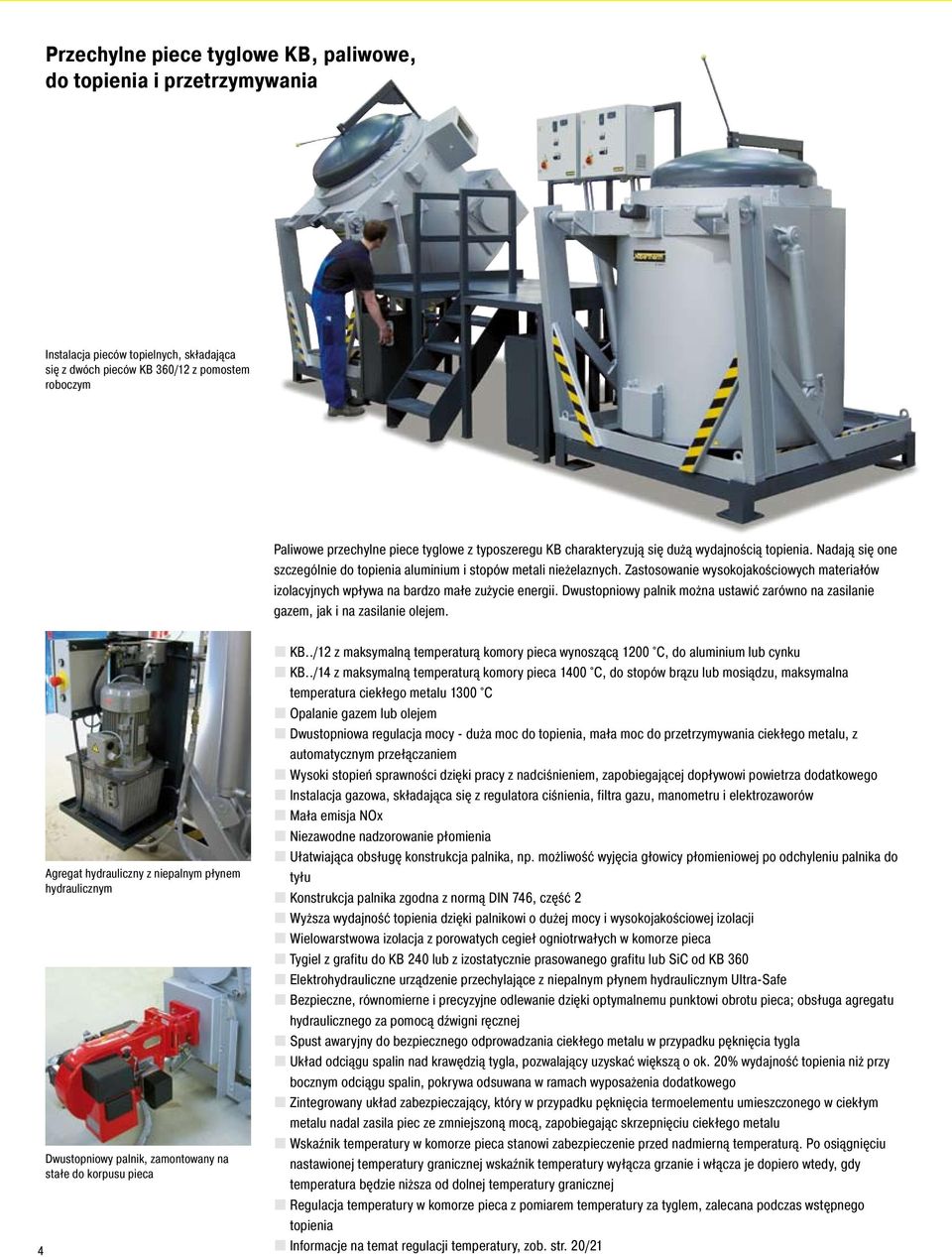 Zastosowanie wysokojakościowych materiałów izolacyjnych wpływa na bardzo małe zużycie energii. Dwustopniowy palnik można ustawić zarówno na zasilanie gazem, jak i na zasilanie olejem.
