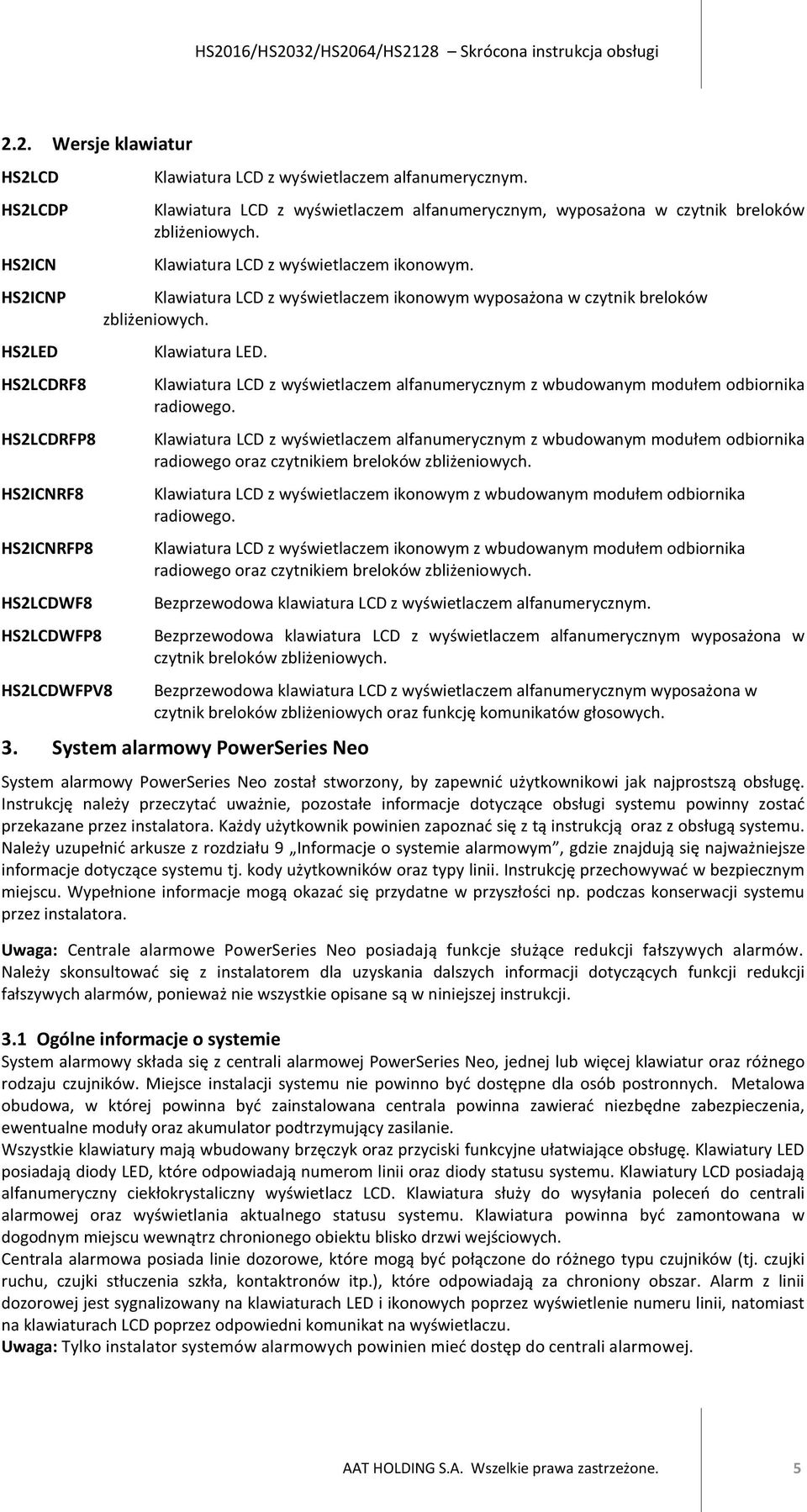 Klawiatura LCD z wyświetlaczem ikonowym wyposażona w czytnik breloków zbliżeniowych. Klawiatura LED. Klawiatura LCD z wyświetlaczem alfanumerycznym z wbudowanym modułem odbiornika radiowego.