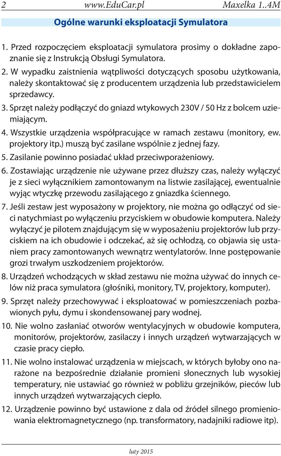 Sprzęt należy podłączyć do gniazd wtykowych 230V / 50 Hz z bolcem uziemiającym. 4. Wszystkie urządzenia współpracujące w ramach zestawu (monitory, ew. projektory itp.