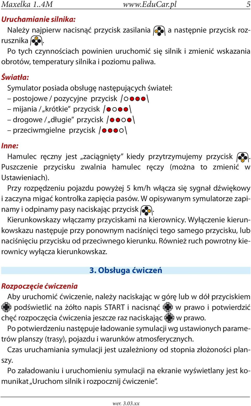 Światła: Symulator posiada obsługę następujących świateł: postojowe / pozycyjne przycisk mijania / krótkie przycisk drogowe / długie przycisk przeciwmgielne przycisk Inne: Hamulec ręczny jest
