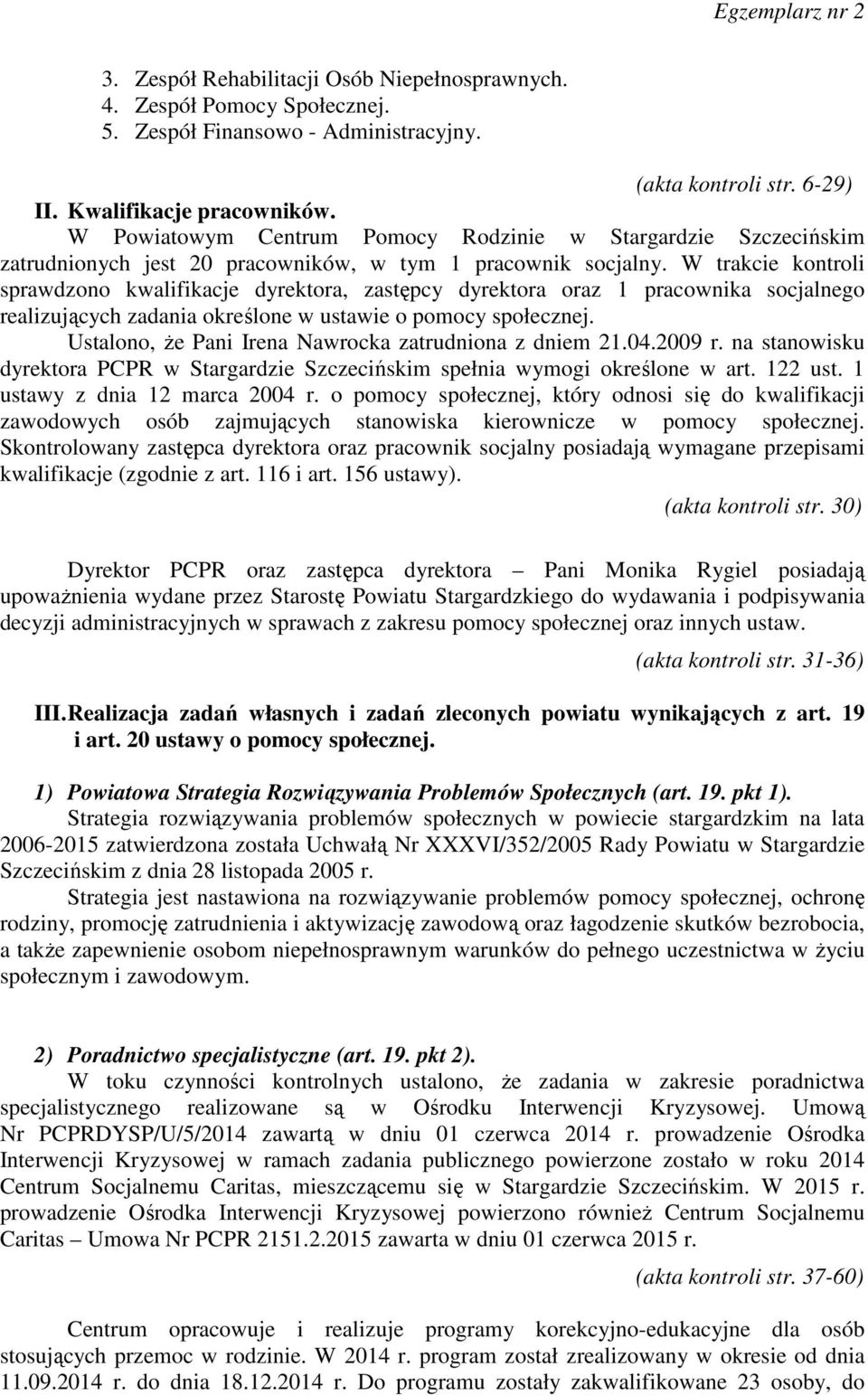 W trakcie kontroli sprawdzono kwalifikacje dyrektora, zastępcy dyrektora oraz 1 pracownika socjalnego realizujących zadania określone w ustawie o pomocy społecznej.