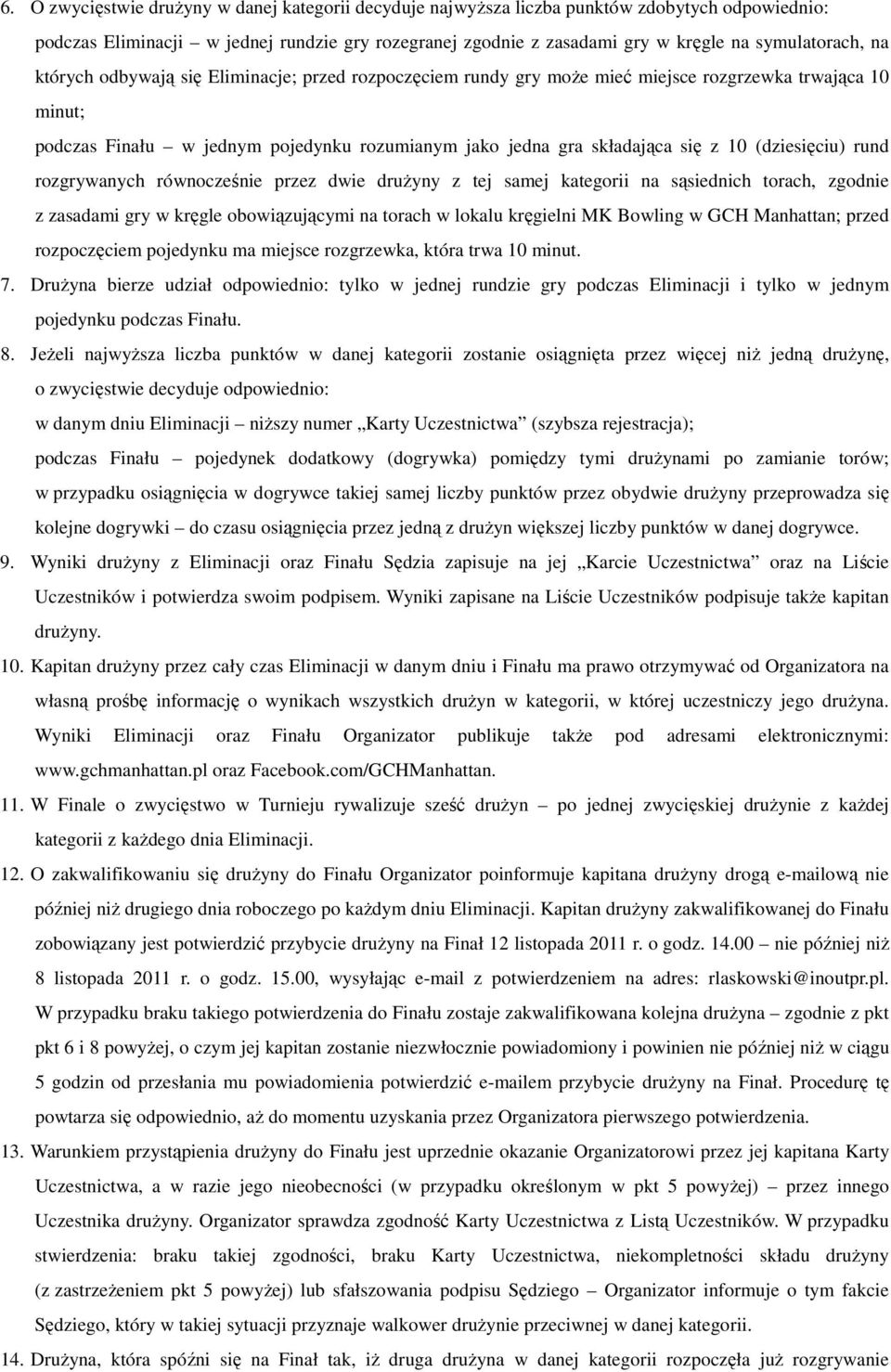 (dziesięciu) rund rozgrywanych równocześnie przez dwie drużyny z tej samej kategorii na sąsiednich torach, zgodnie z zasadami gry w kręgle obowiązującymi na torach w lokalu kręgielni MK Bowling w GCH