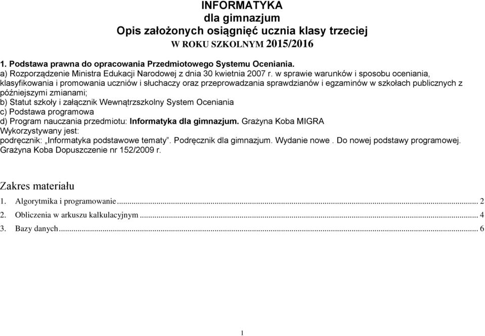 w sprawie warunków i sposobu oceniania, klasyfikowania i promowania uczniów i słuchaczy oraz przeprowadzania sprawdzianów i egzaminów w szkołach publicznych z późniejszymi zmianami; b) Statut szkoły