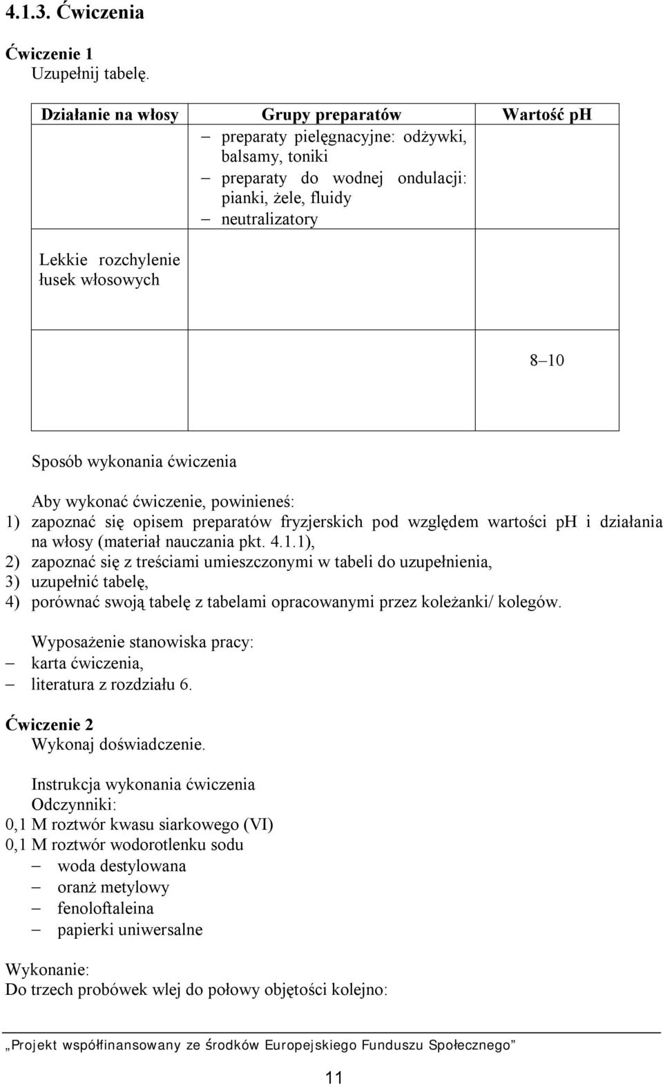 8 10 Sposób wykonania ćwiczenia Aby wykonać ćwiczenie, powinieneś: 1) zapoznać się opisem preparatów fryzjerskich pod względem wartości ph i działania na włosy (materiał nauczania pkt. 4.1.1), 2) zapoznać się z treściami umieszczonymi w tabeli do uzupełnienia, 3) uzupełnić tabelę, 4) porównać swoją tabelę z tabelami opracowanymi przez koleżanki/ kolegów.