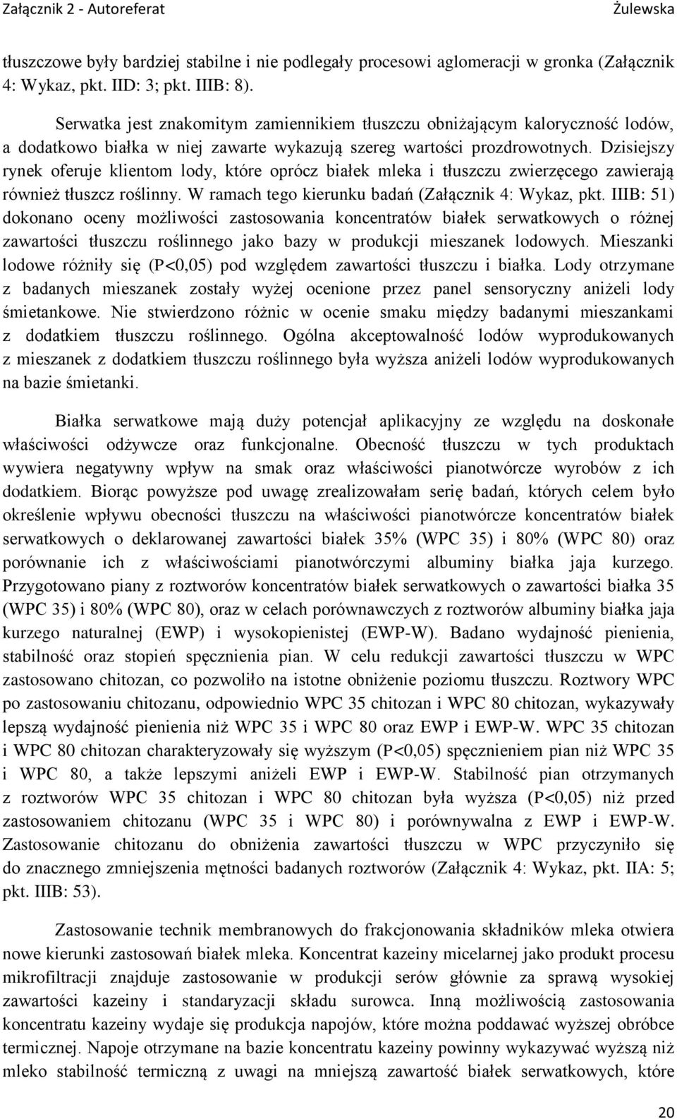 Dzisiejszy rynek oferuje klientom lody, które oprócz białek mleka i tłuszczu zwierzęcego zawierają również tłuszcz roślinny. W ramach tego kierunku badań (Załącznik 4: Wykaz, pkt.