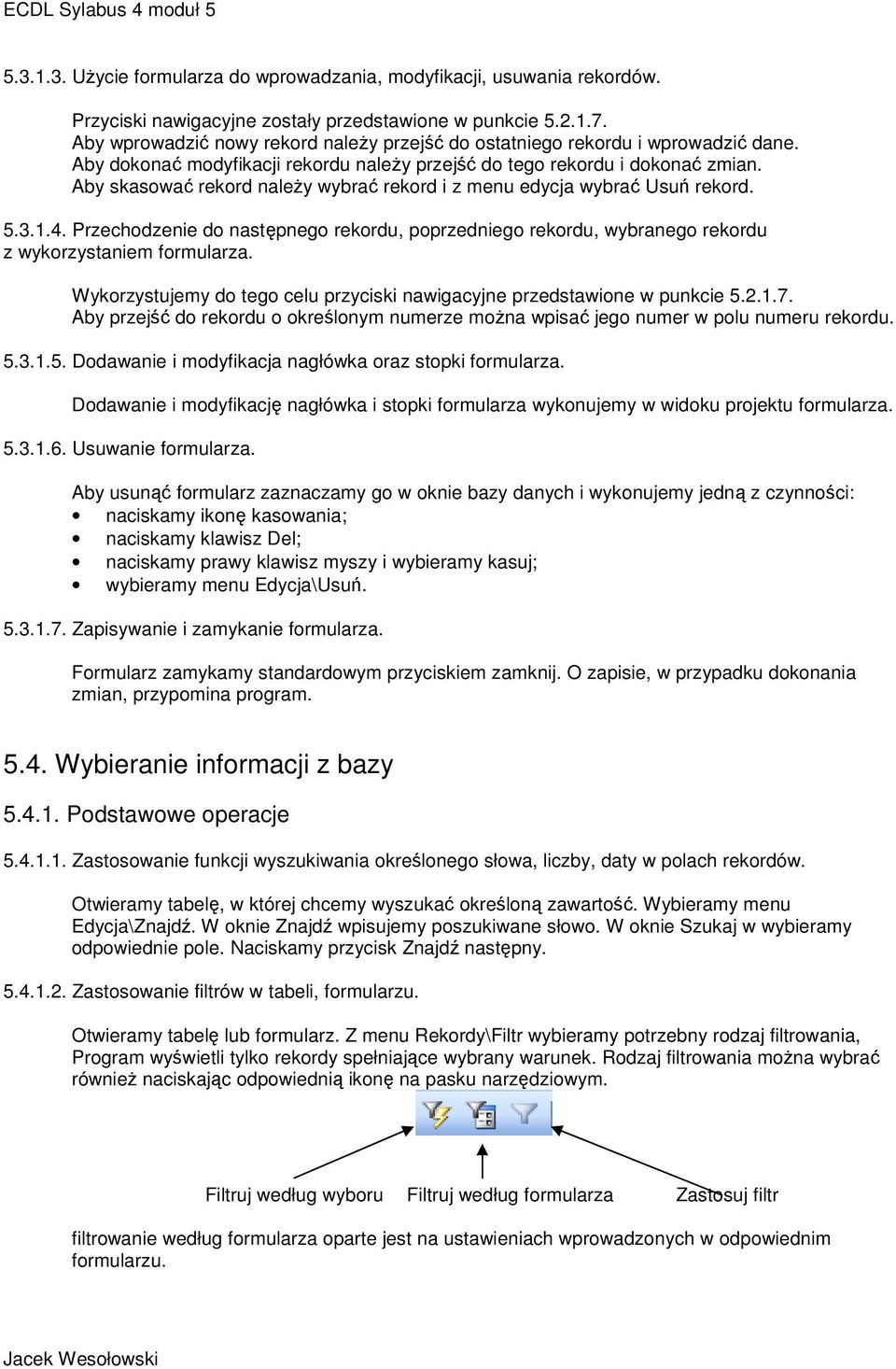 Aby skasować rekord należy wybrać rekord i z menu edycja wybrać Usuń rekord. 5.3.1.4. Przechodzenie do następnego rekordu, poprzedniego rekordu, wybranego rekordu z wykorzystaniem formularza.