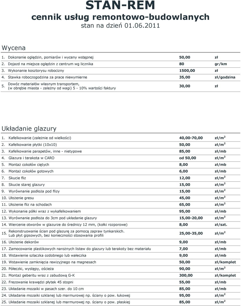 Dowóz materiałów własnym transportem, (w obrębie miasta - zależny od wagi) 5-10% wartości faktury 30,00 zł Układanie glazury 1. Kafelkowanie (zależnie od wielkości) 40,00-70,00 zł/m 2 2.