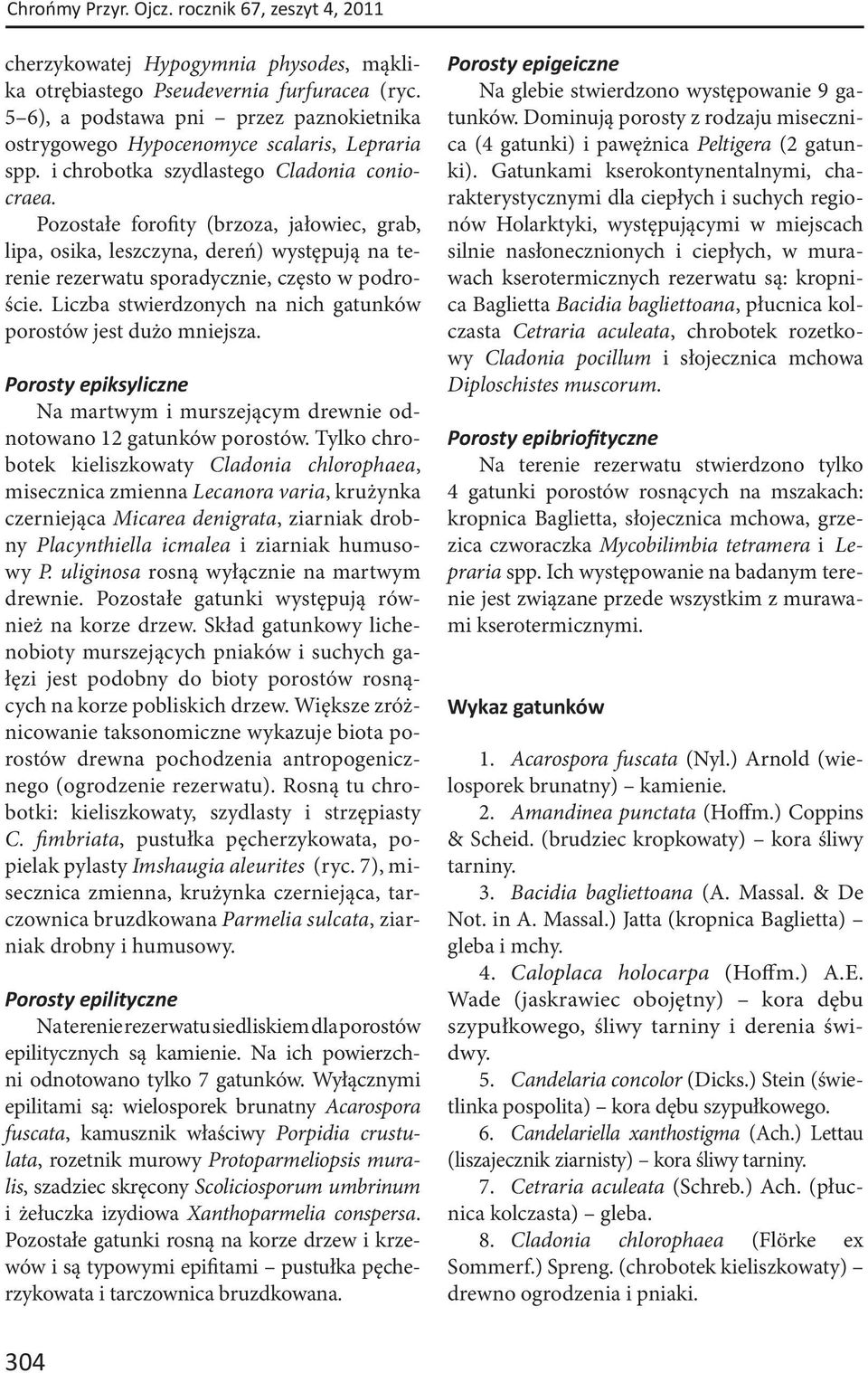 Pozostałe forofity (brzoza, jałowiec, grab, lipa, osika, leszczyna, dereń) występują na terenie rezerwatu sporadycznie, często w podroście.