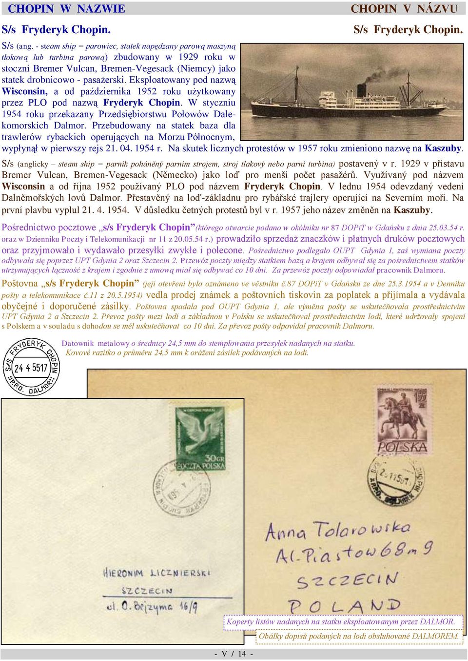 Przedsiębiorstwu Połowów Dalekomorskich Dalmor Przebudowany na statek baza dla trawlerów rybackich operujących na Morzu Północnym, wypłynął w pierwszy rejs 21 04 1954 r Na skutek licznych protestów w